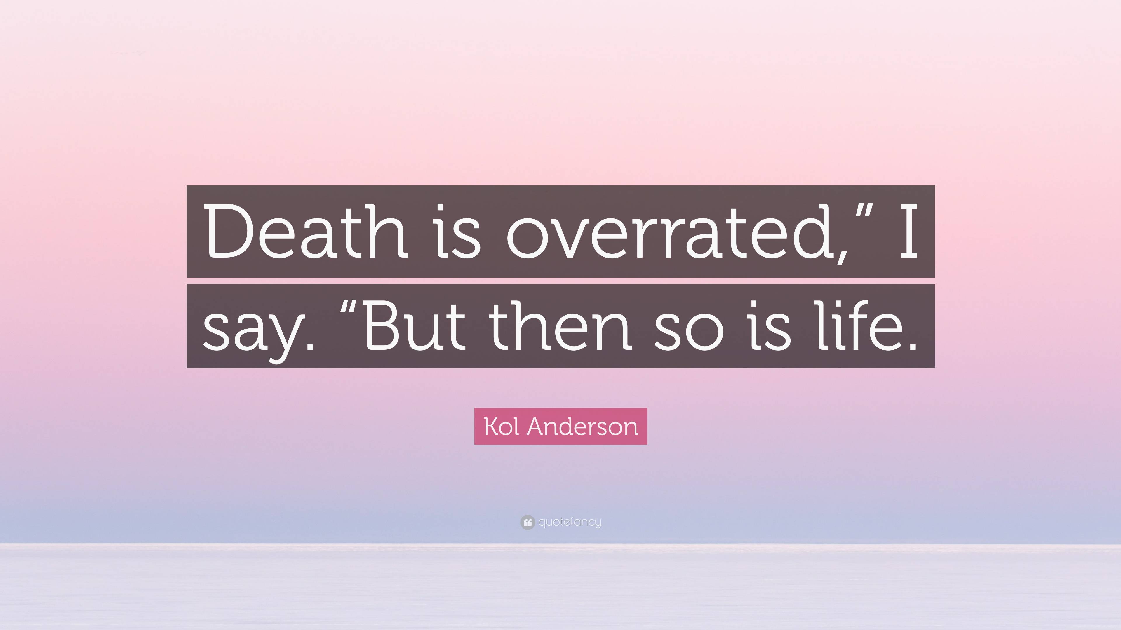 Kol Anderson Quote: “Death is overrated,” I say. “But then so is life.”