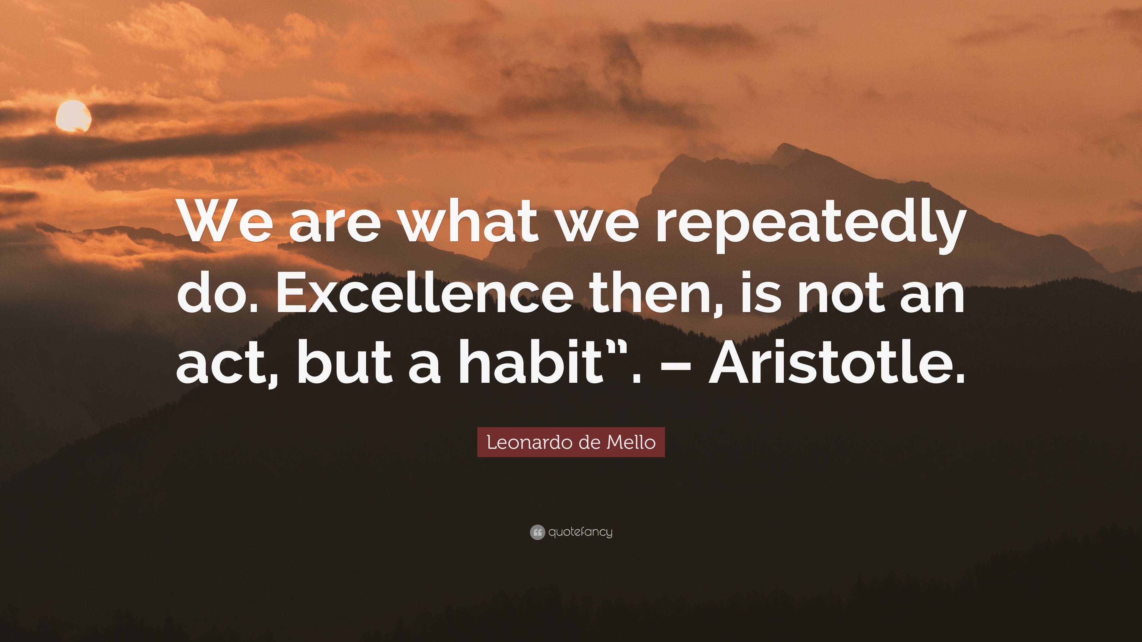 Leonardo de Mello Quote: “We are what we repeatedly do. Excellence then ...