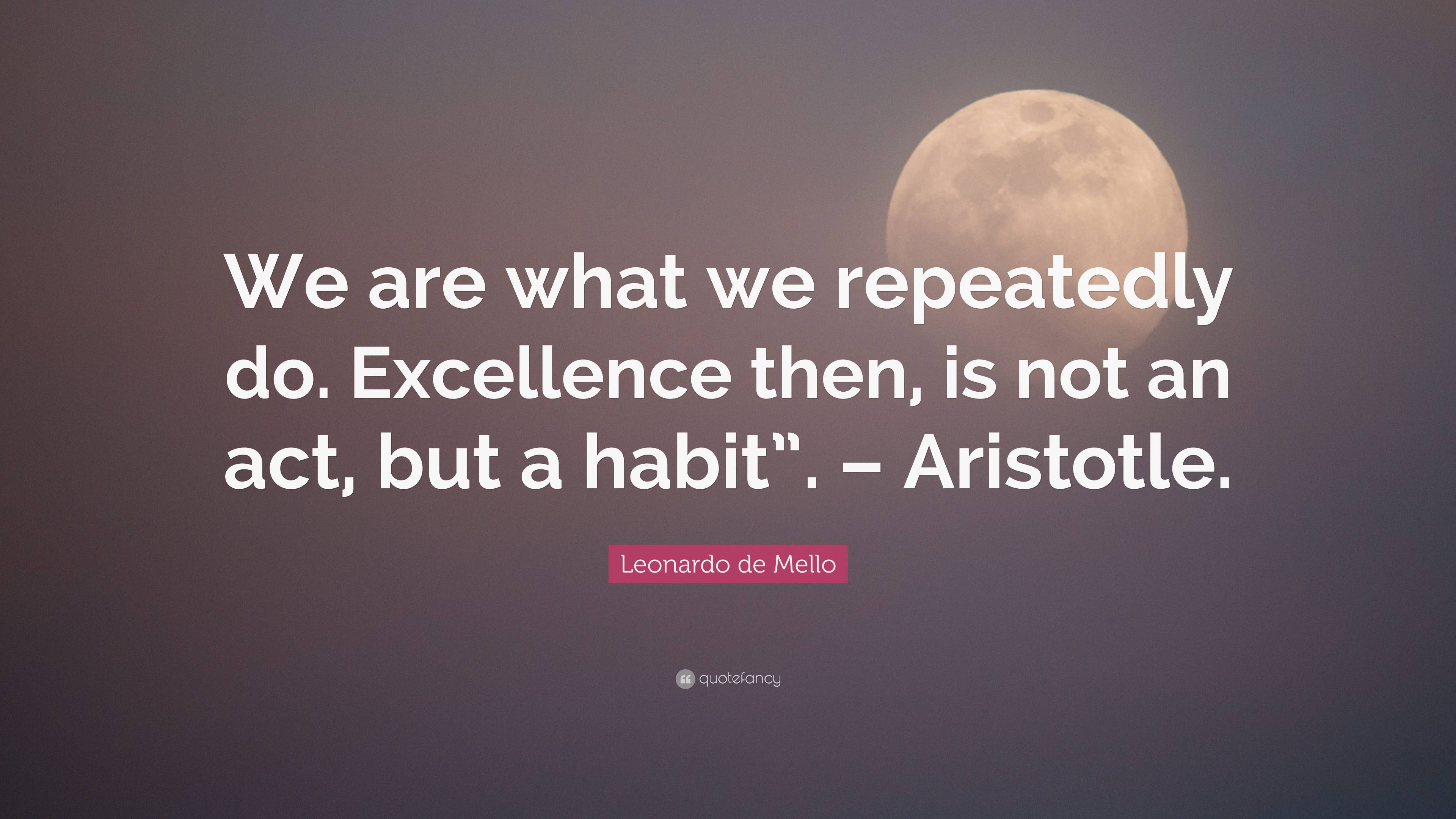 Leonardo de Mello Quote: “We are what we repeatedly do. Excellence then ...