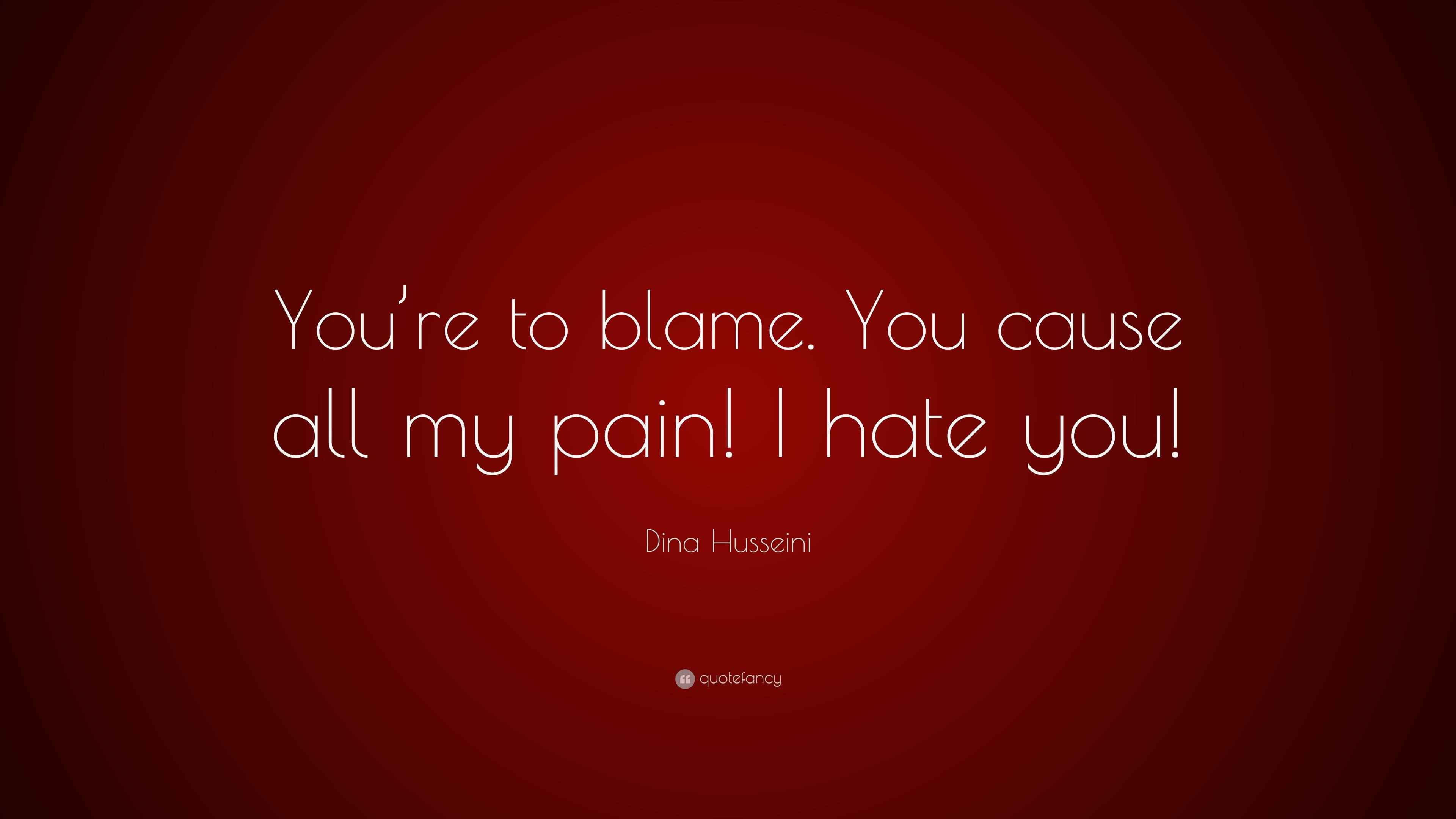 Dina Husseini Quote: “You’re to blame. You cause all my pain! I hate you!”