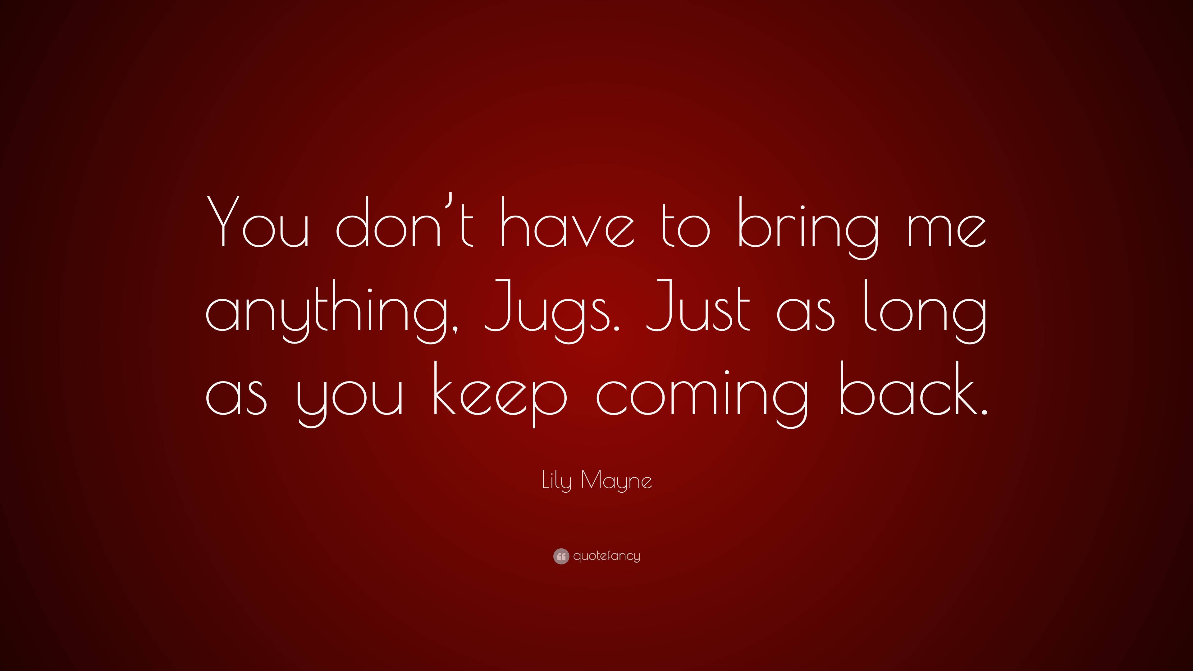 Lily Mayne Quote: “You don’t have to bring me anything, Jugs. Just as ...