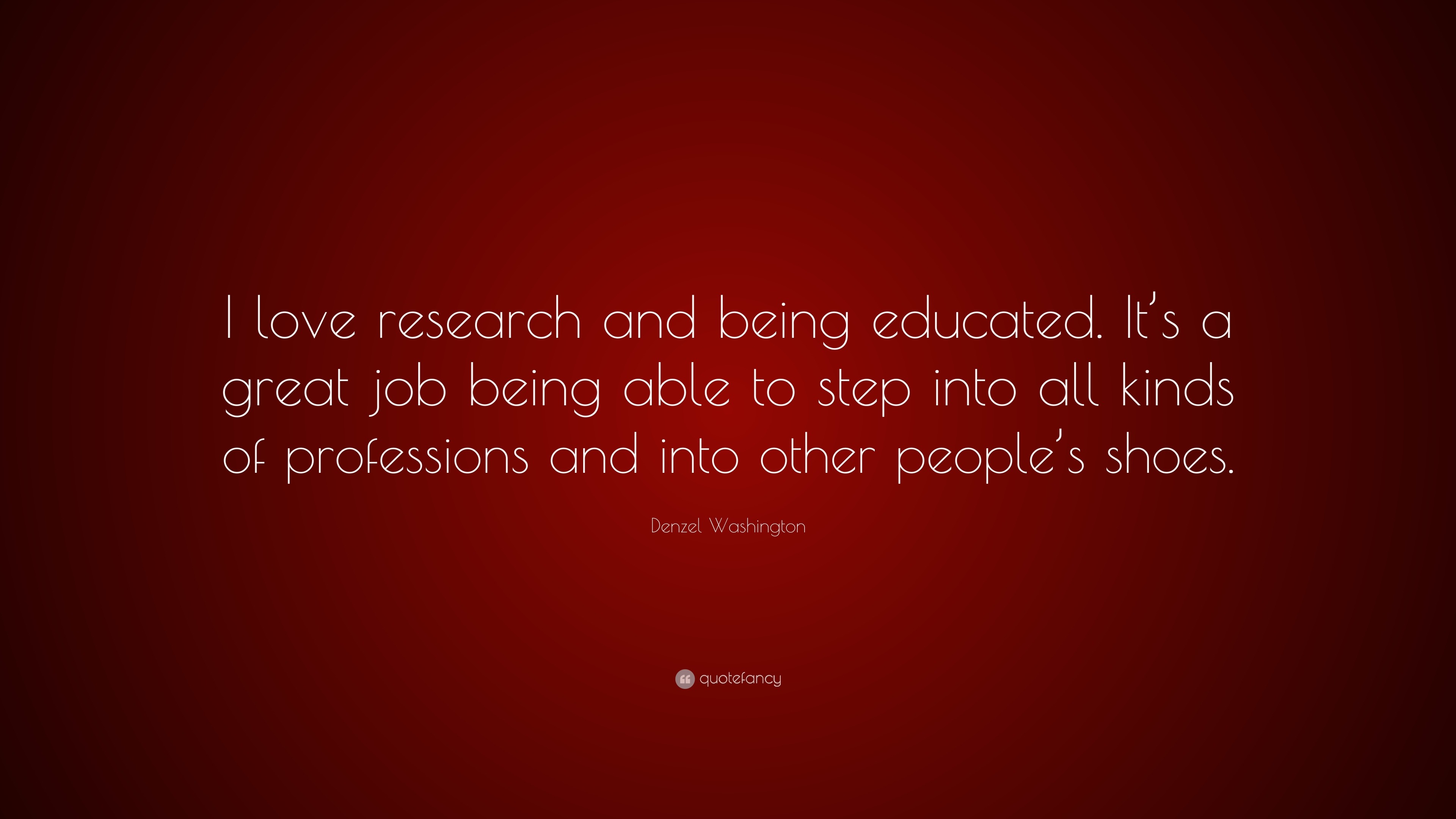 Denzel Washington Quote: “I love research and being educated. It’s a ...