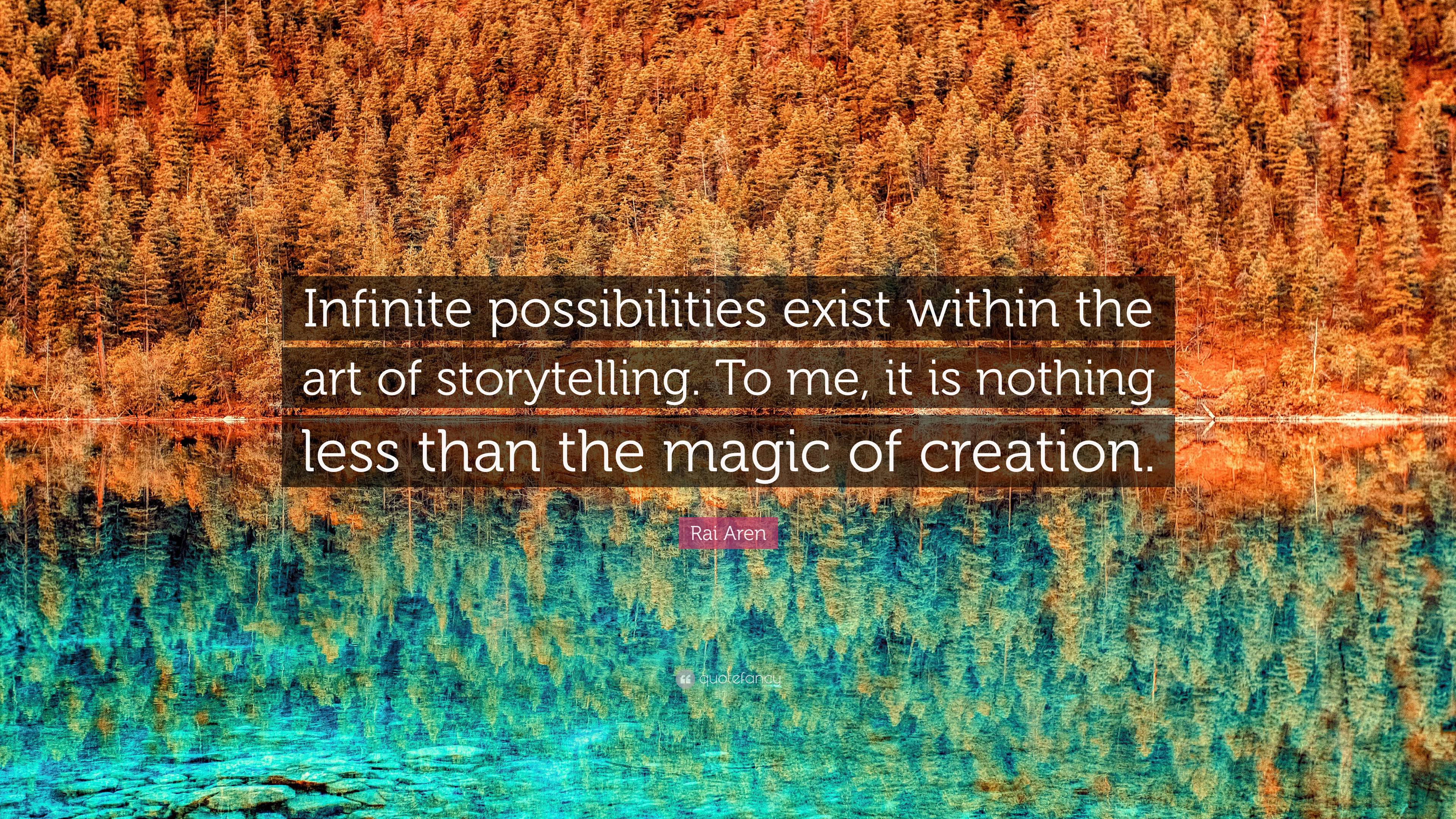 Rai Aren Quote: “Infinite possibilities exist within the art of  storytelling. To me, it is nothing