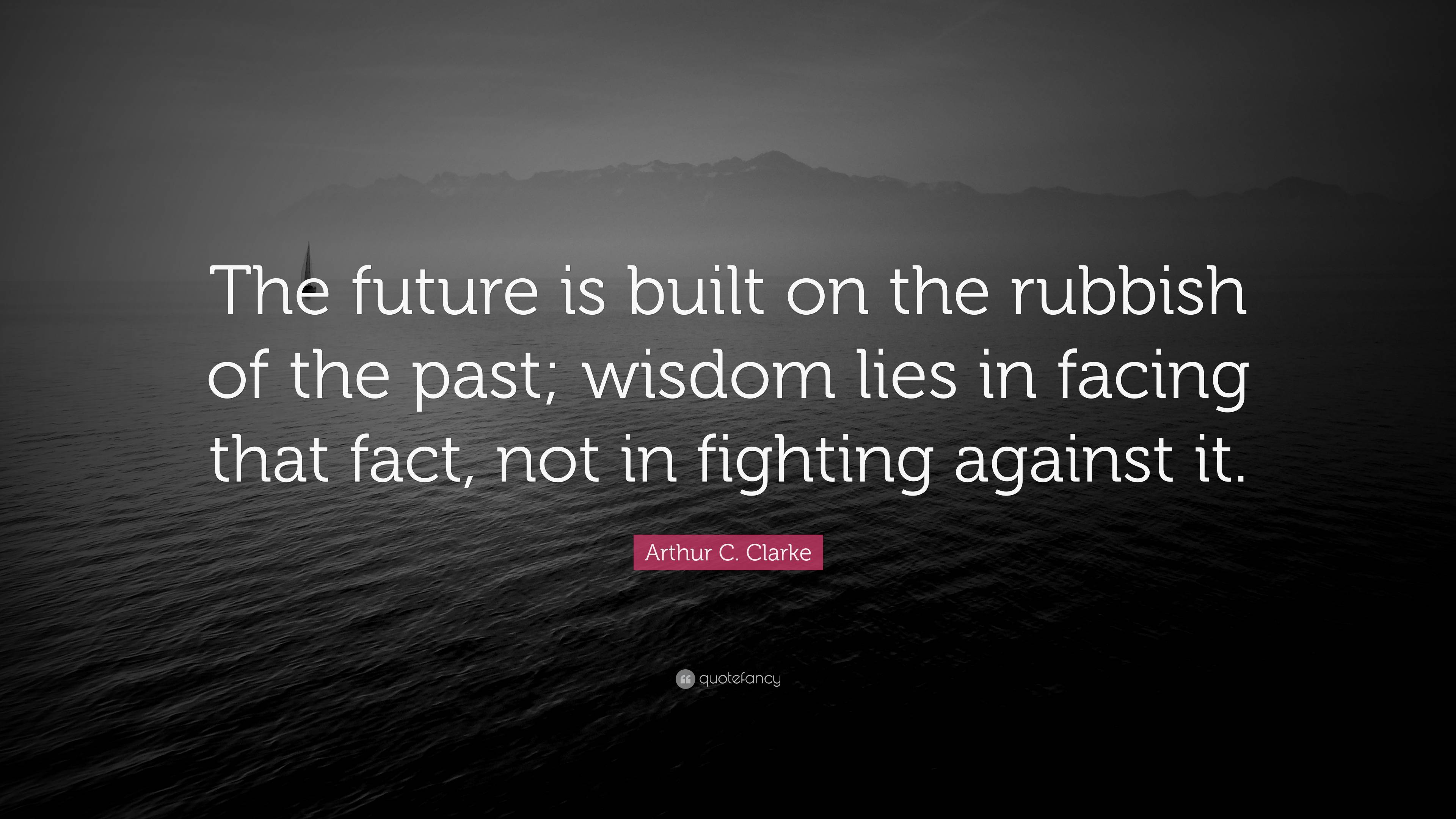 Arthur C. Clarke Quote: “The future is built on the rubbish of the past ...