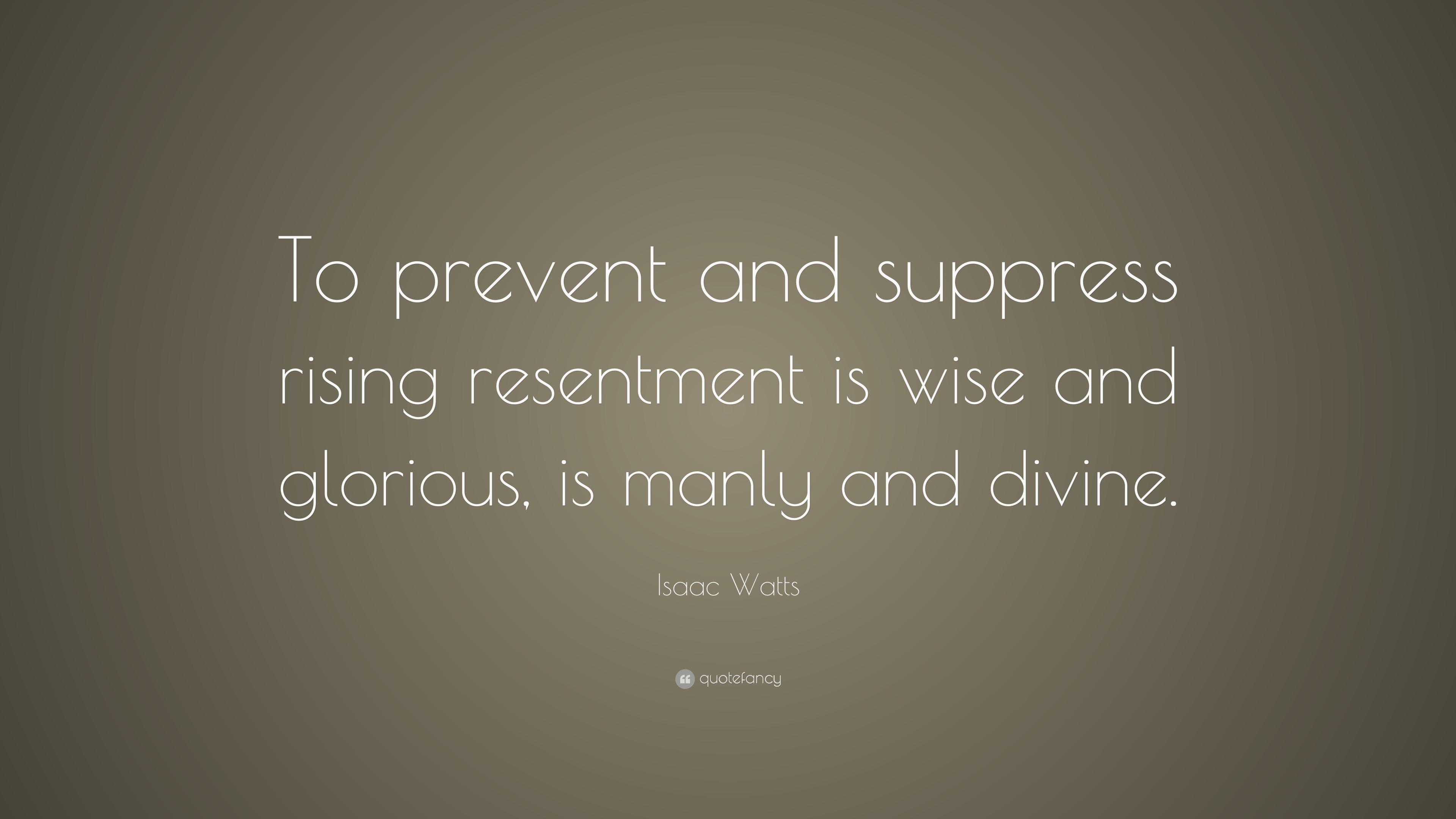 Isaac Watts Quote: “To prevent and suppress rising resentment is wise ...