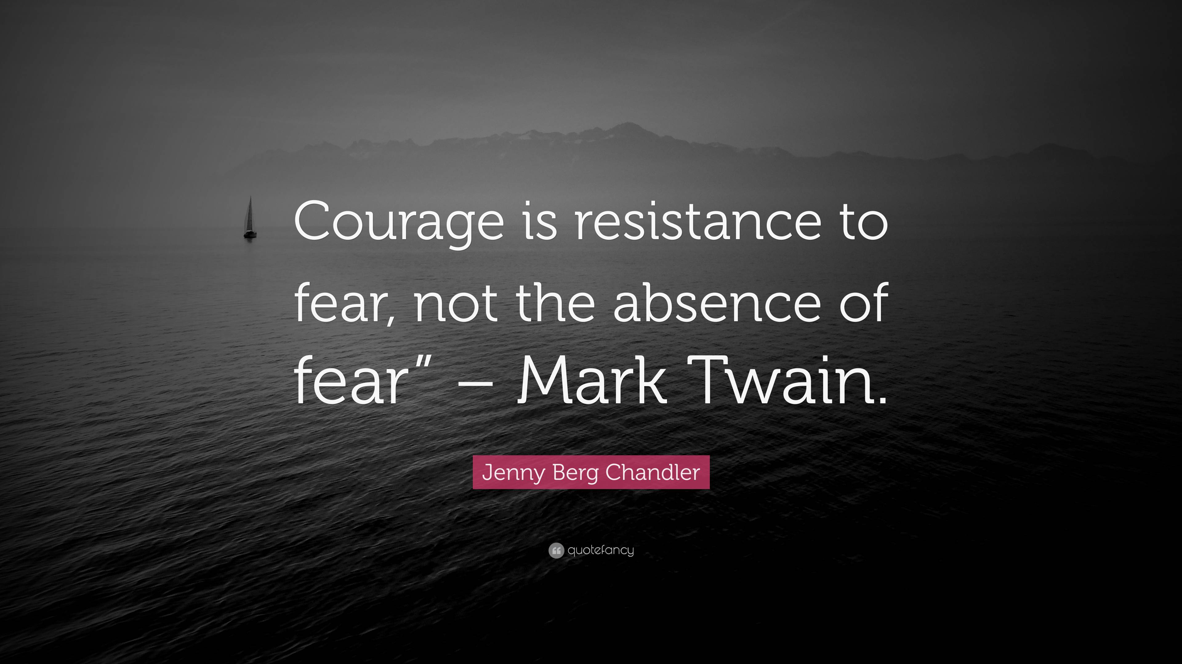 Jenny Berg Chandler Quote: “Courage is resistance to fear, not the ...