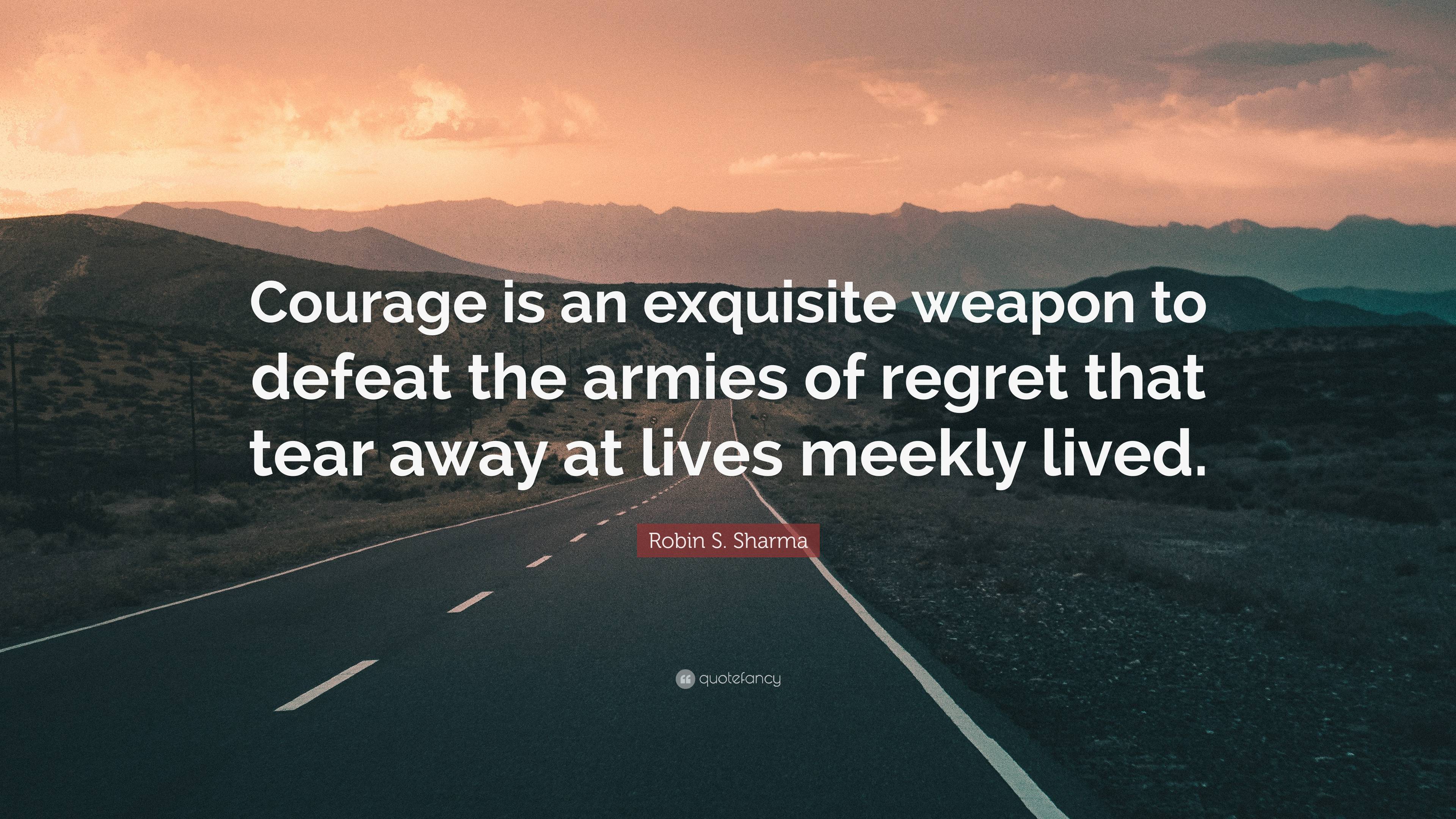 Robin S. Sharma Quote: “Courage is an exquisite weapon to defeat the ...