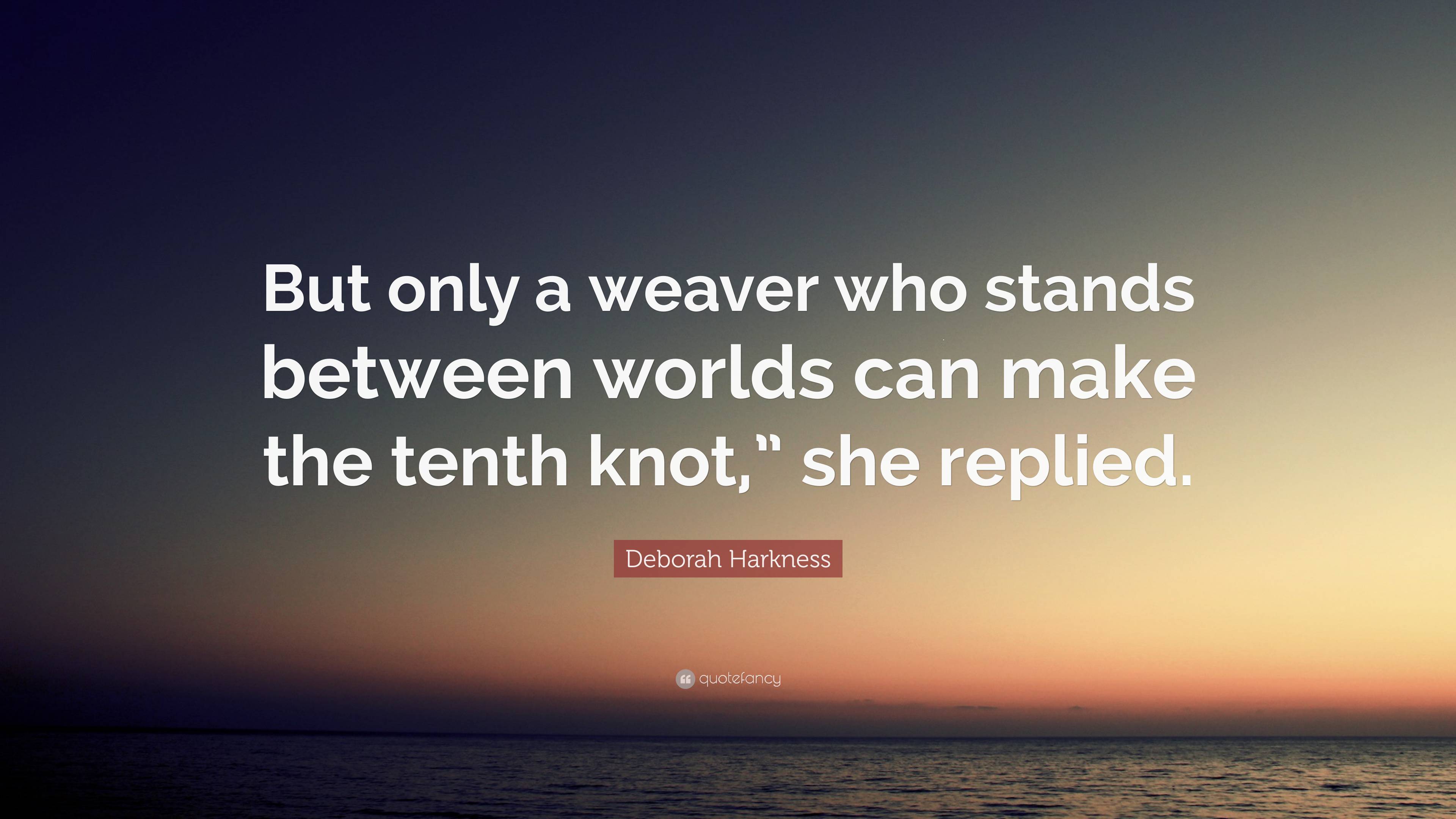 Deborah Harkness Quote “but Only A Weaver Who Stands Between Worlds Can Make The Tenth Knot