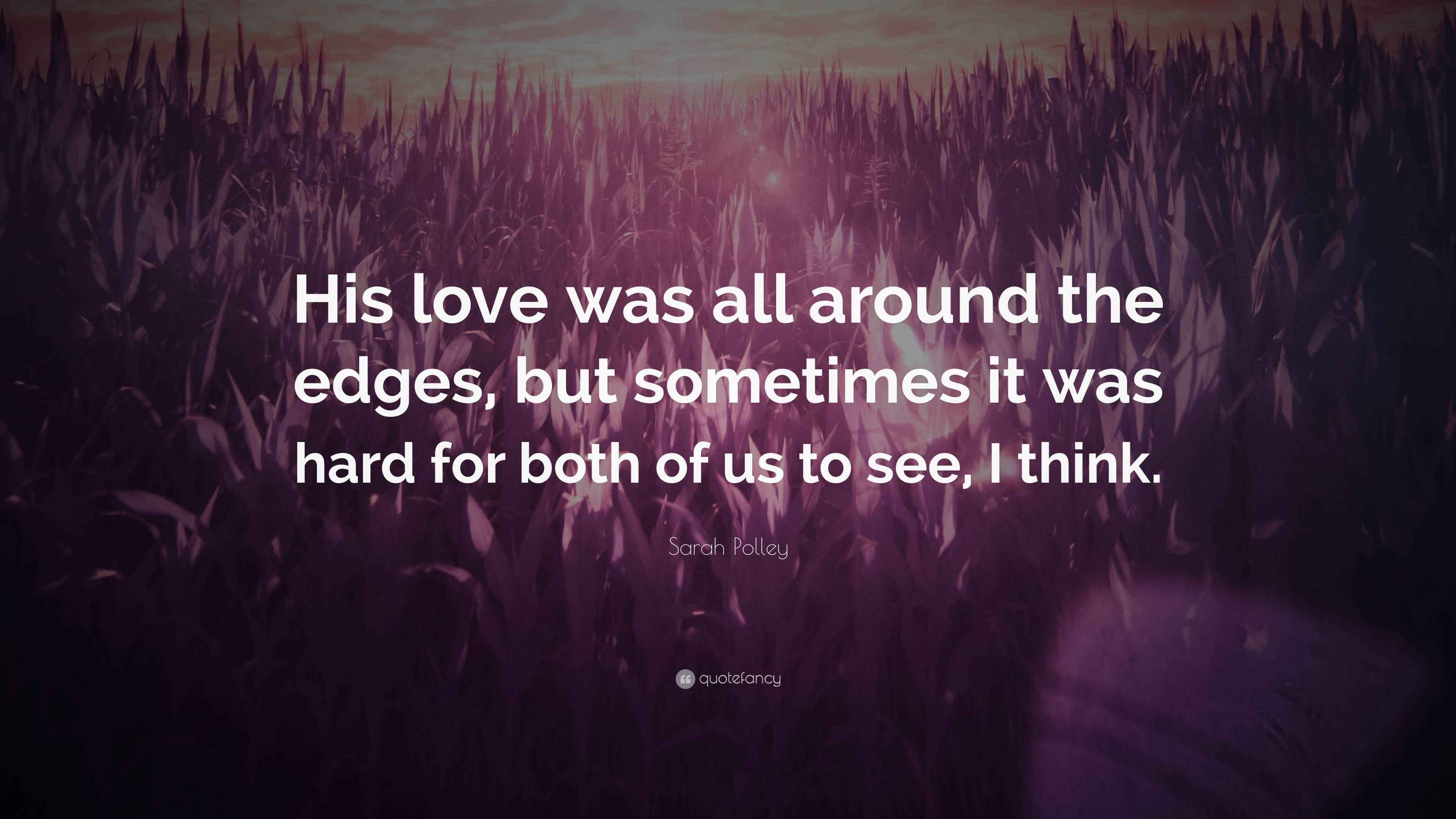 Sarah Polley Quote: “His love was all around the edges, but sometimes ...