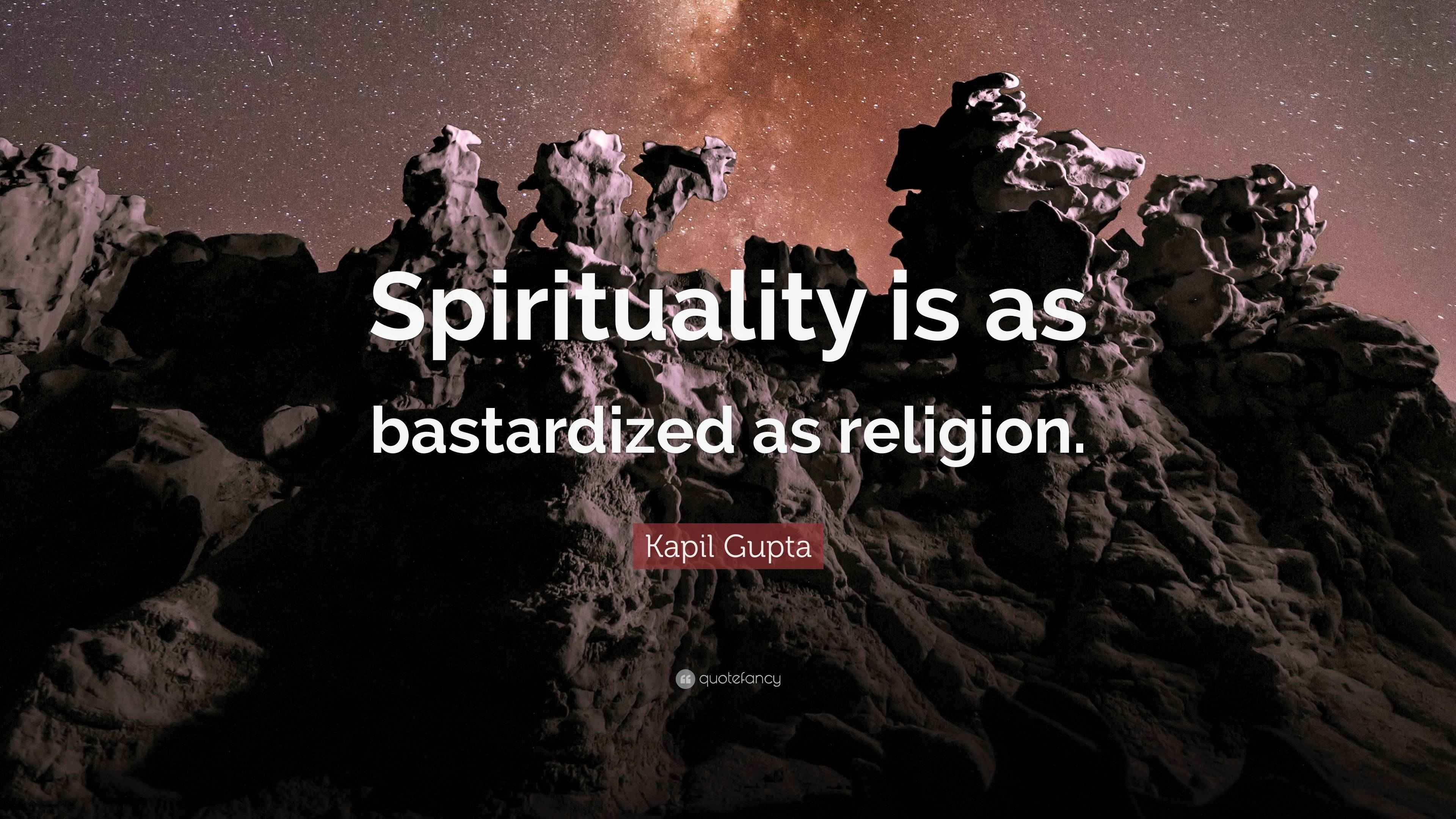 Kapil Gupta Quote “Spirituality is as bastardized as religion.”