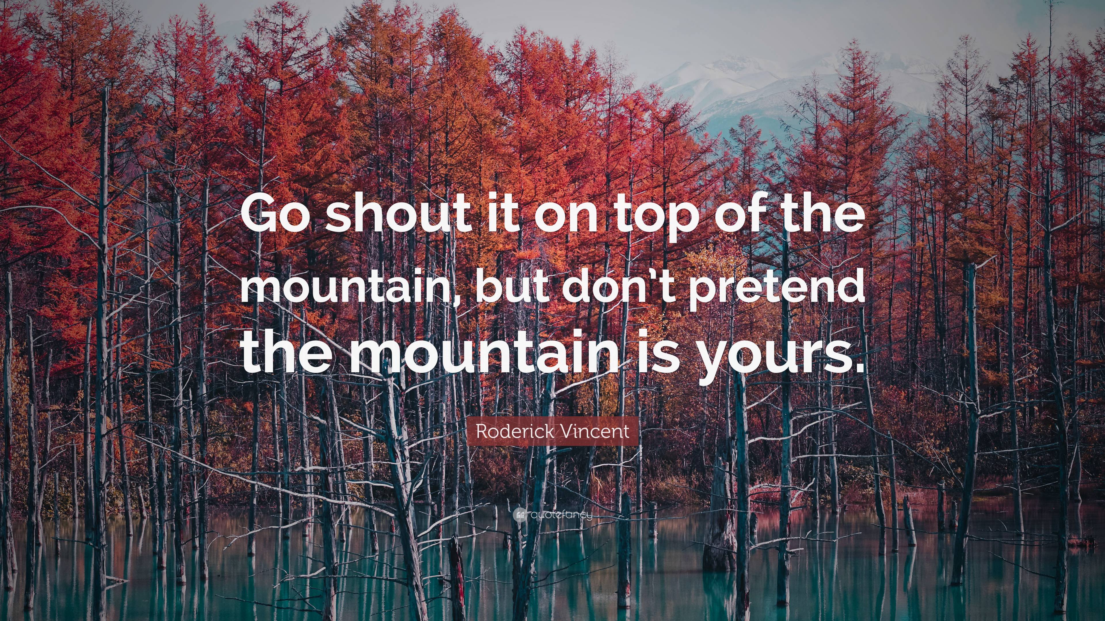 Roderick Vincent Quote: “Go shout it on top of the mountain, but don’t ...