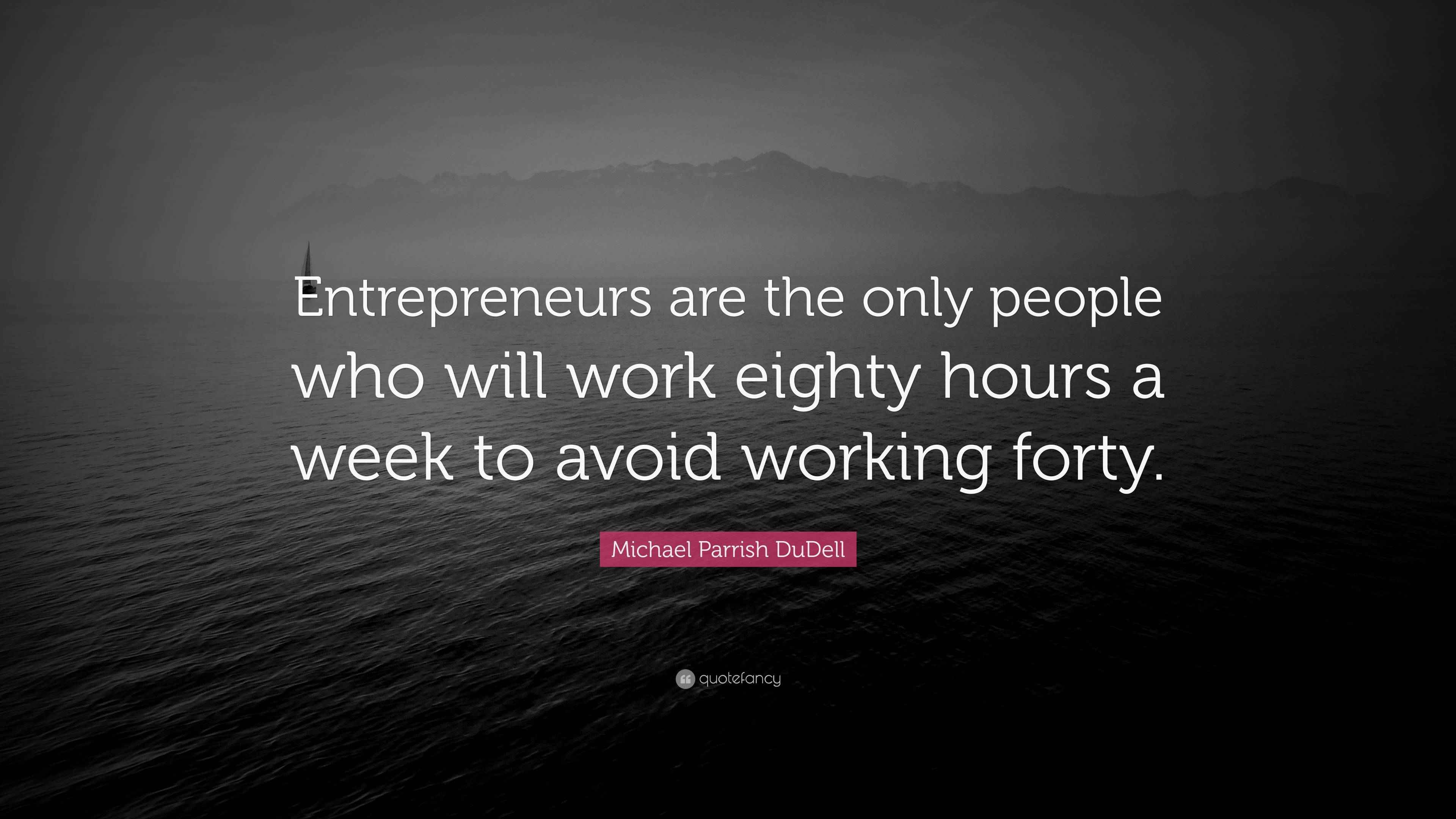 Michael Parrish DuDell Quote “Entrepreneurs are the only people who
