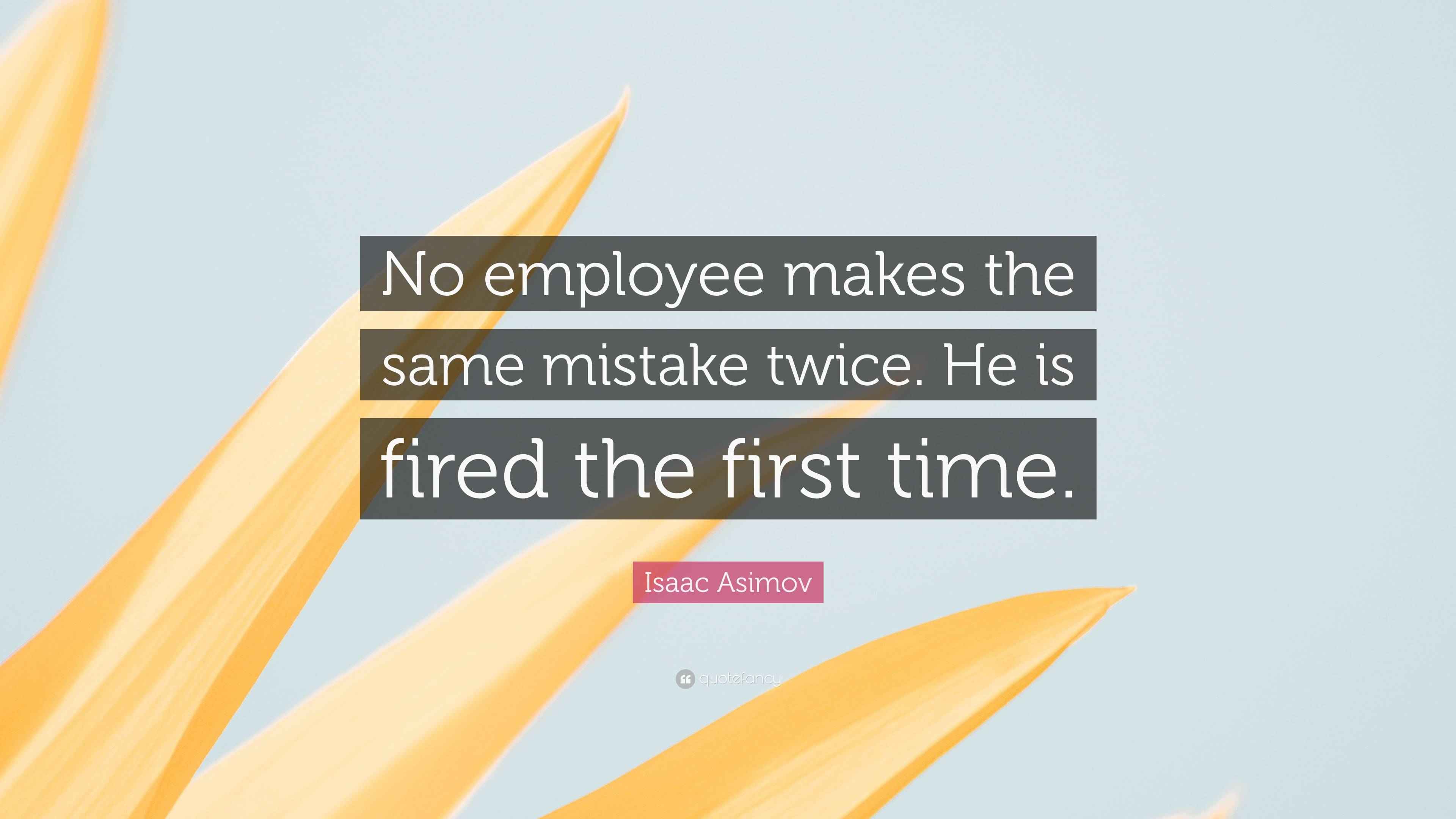 Isaac Asimov Quote “No employee makes the same mistake twice. He is