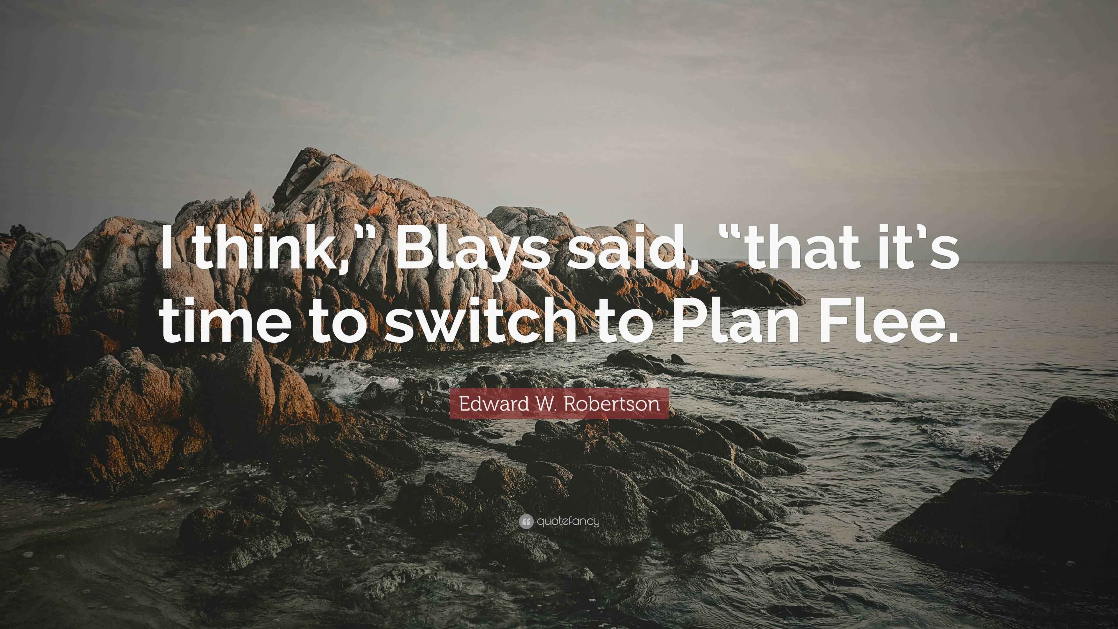 Edward W. Robertson Quote “I think,” Blays said, “that it’s time to