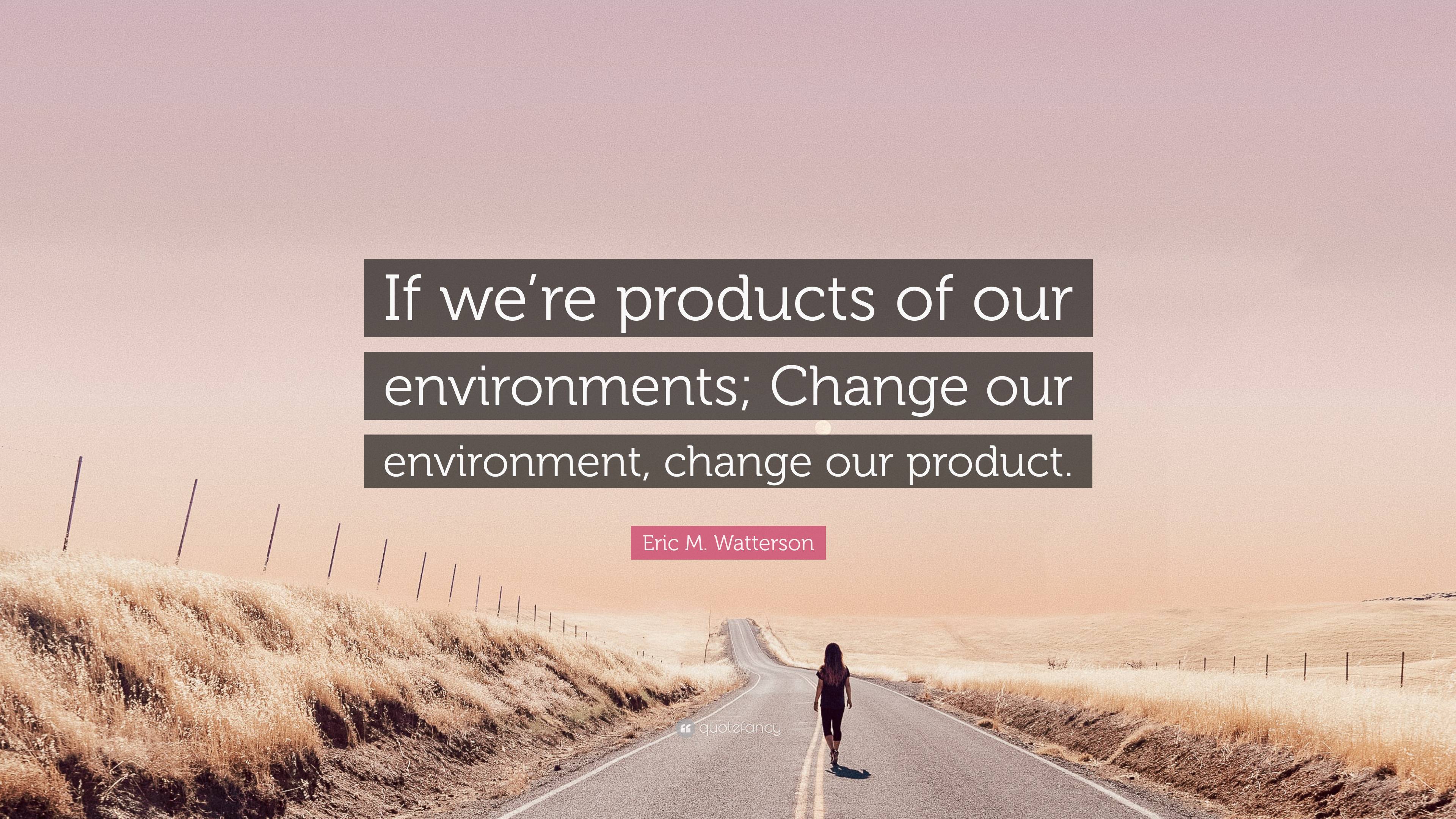 Eric M. Watterson Quote: “If we’re products of our environments; Change ...