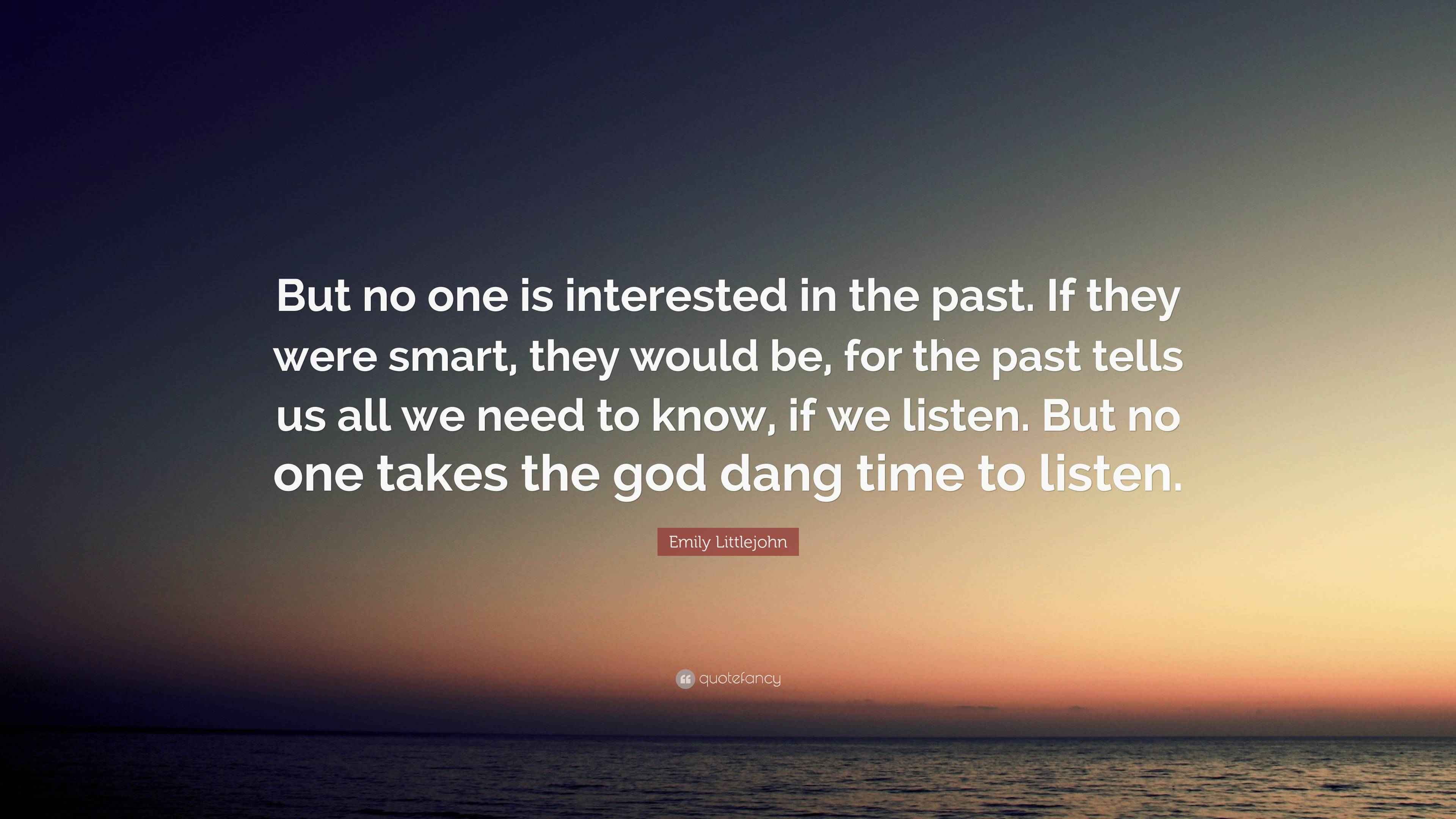 Emily Littlejohn Quote: “But no one is interested in the past. If they ...