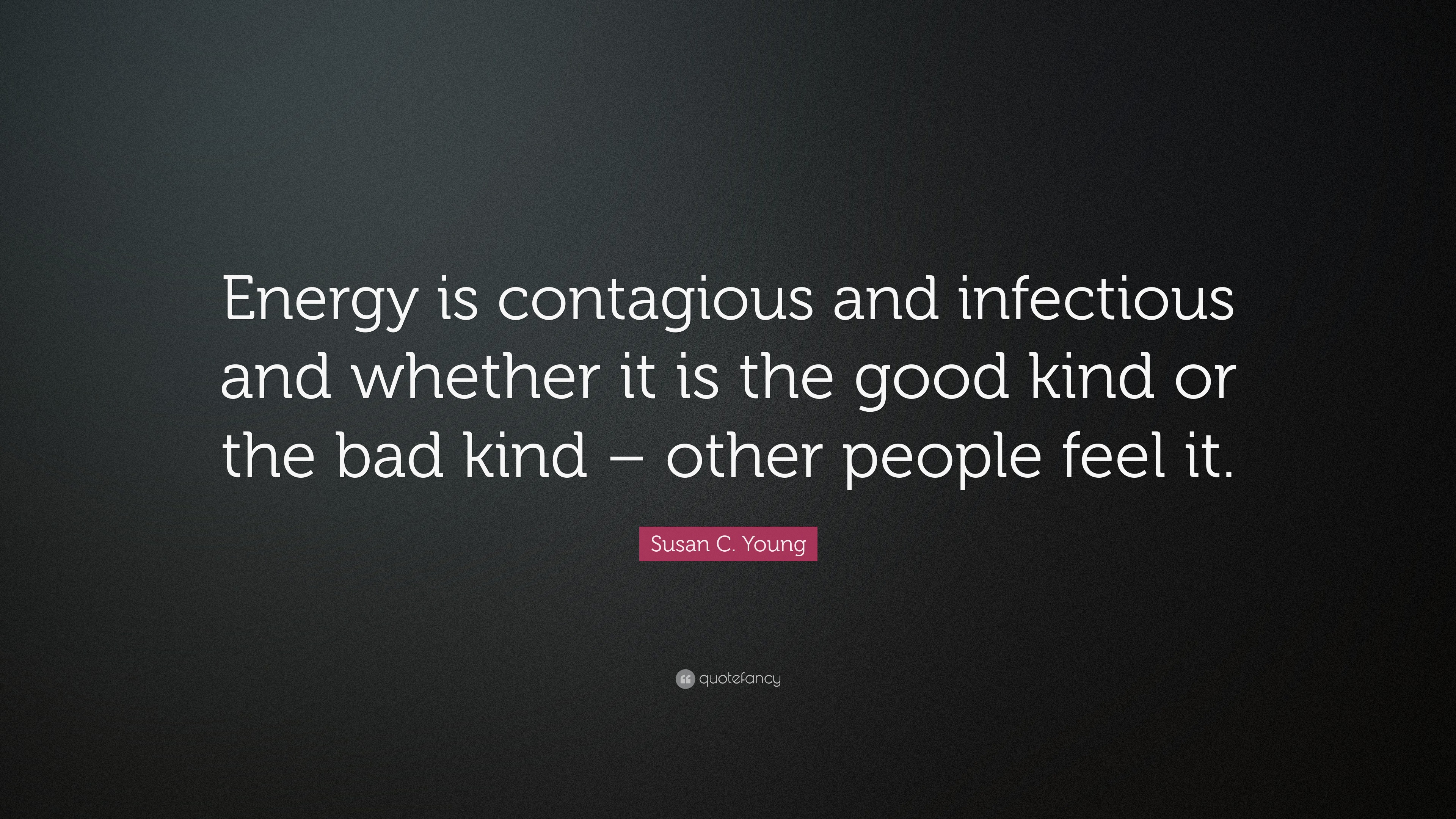 Susan C. Young Quote: “Energy is contagious and infectious and whether ...