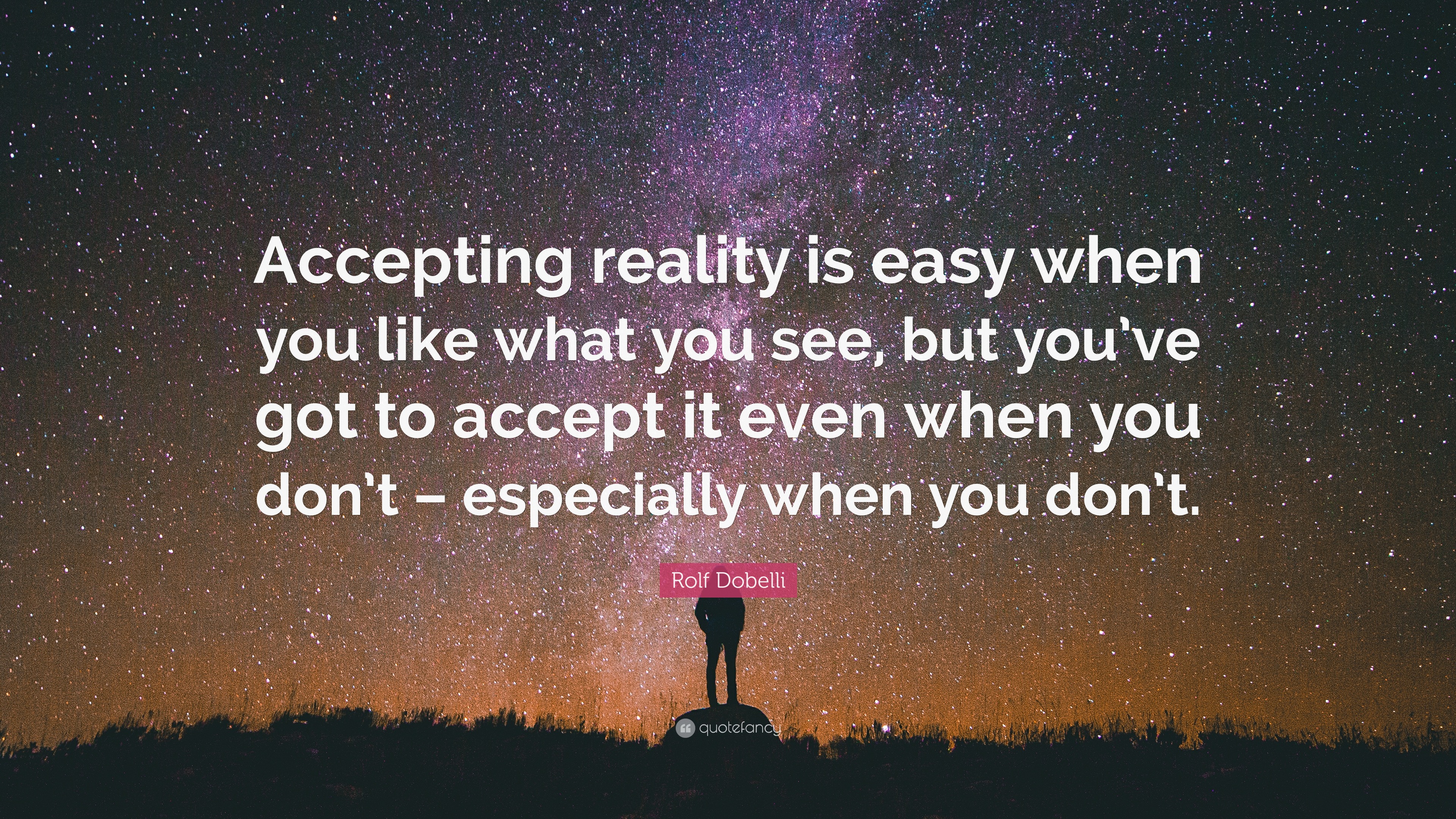 Rolf Dobelli Quote: “Accepting reality is easy when you like what you see,  but youve got to accept it even when you dont – especially when ...”