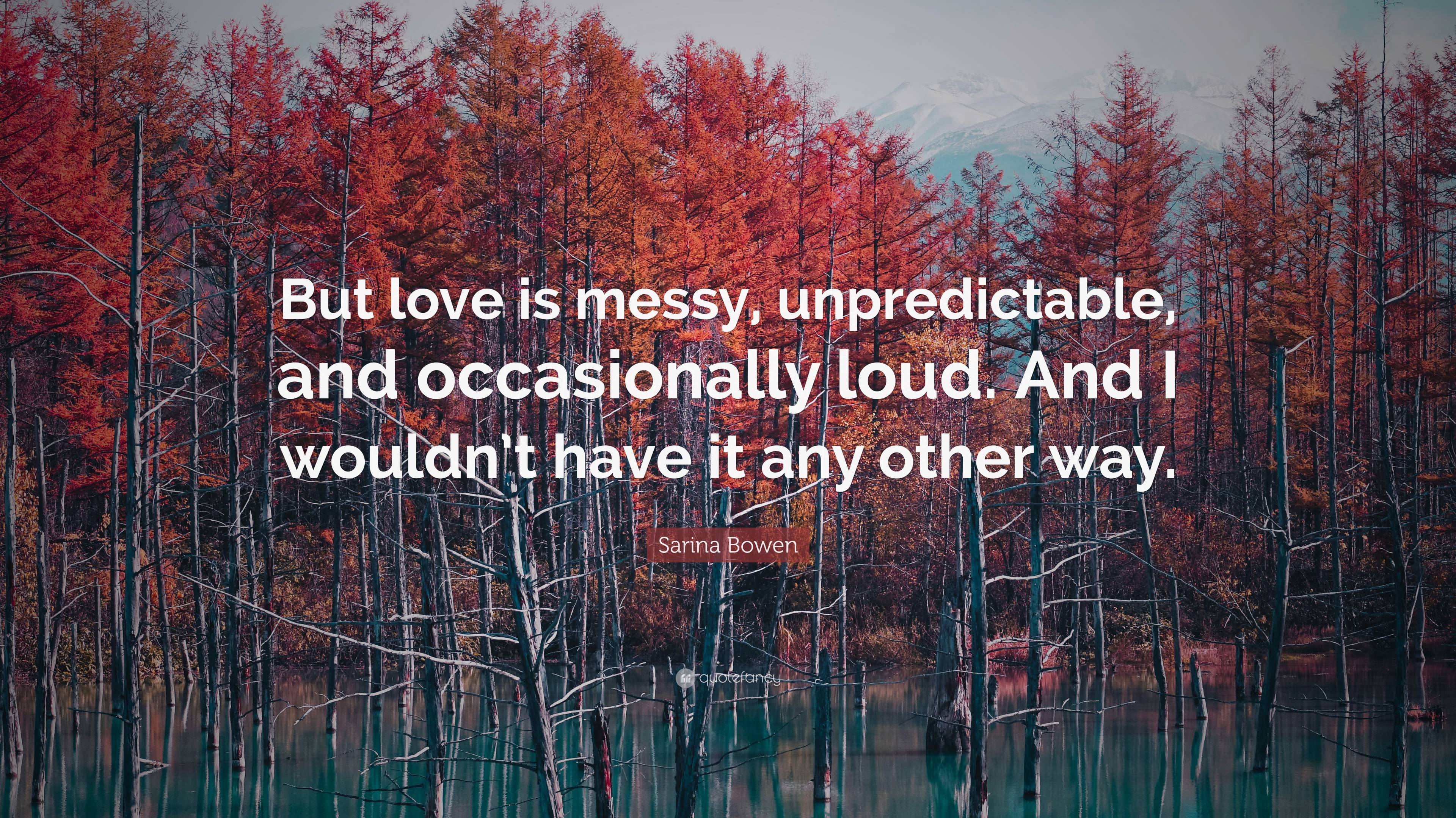 Sarina Bowen Quote: “But love is messy, unpredictable, and occasionally ...