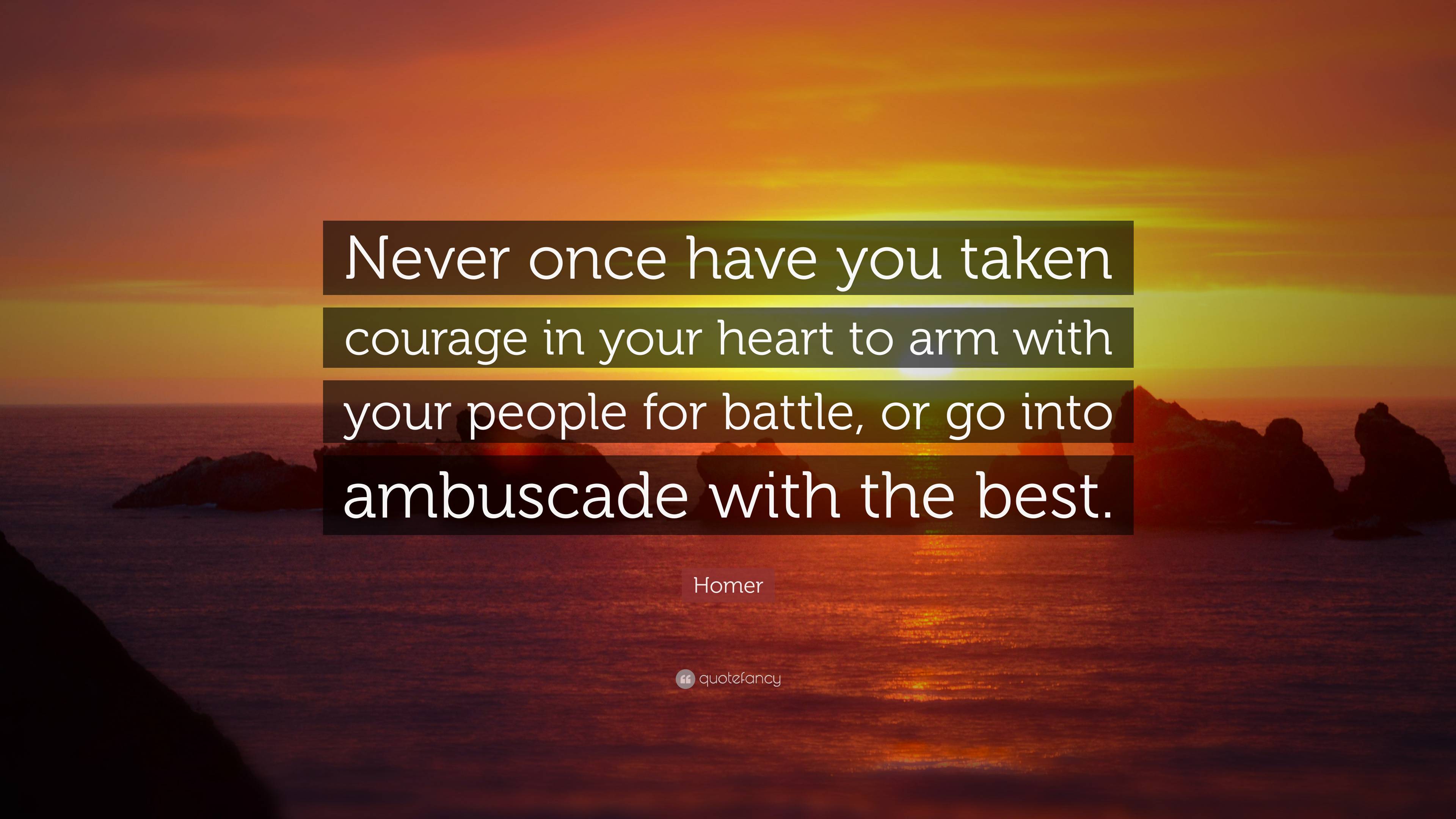 Homer Quote: “Never once have you taken courage in your heart to arm ...