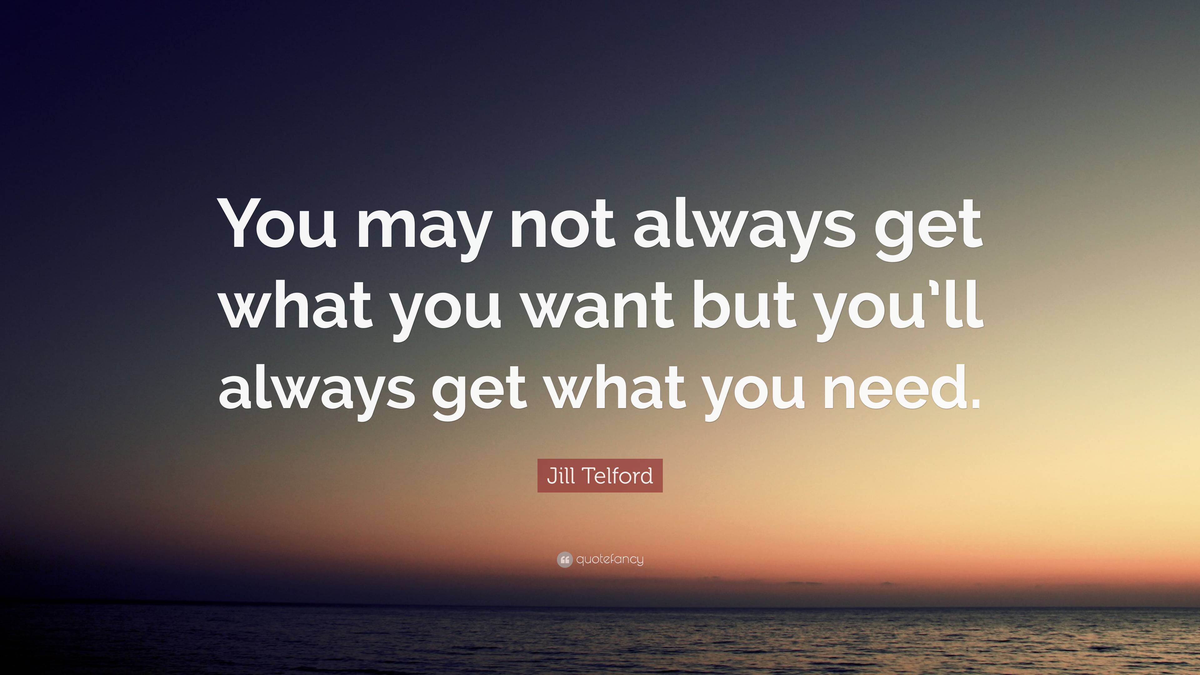 Jill Telford Quote: “You may not always get what you want but you’ll ...