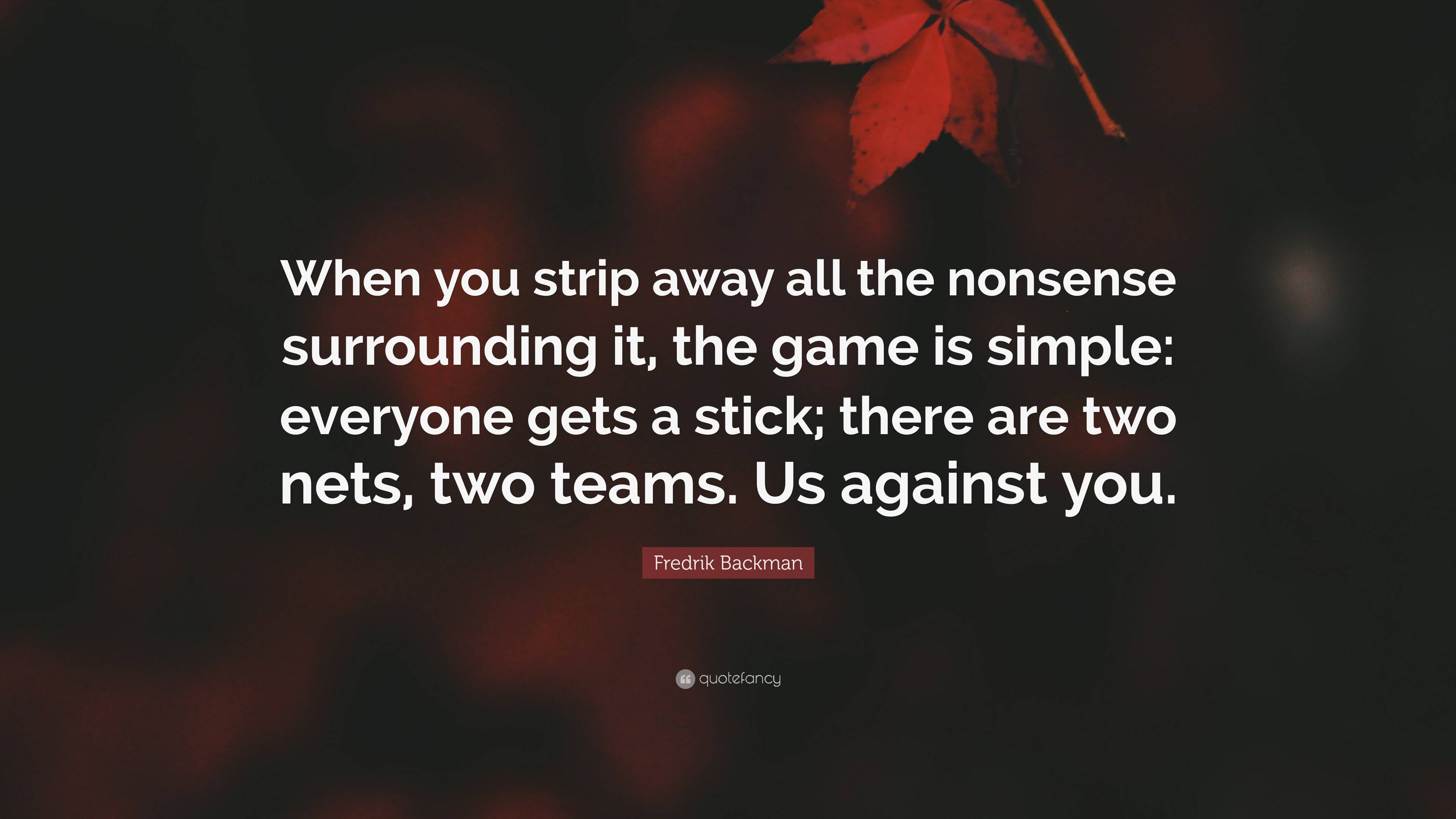 Fredrik Backman Quote: “When you strip away all the nonsense surrounding  it, the game is simple: everyone gets a stick; there are two nets, two ...”