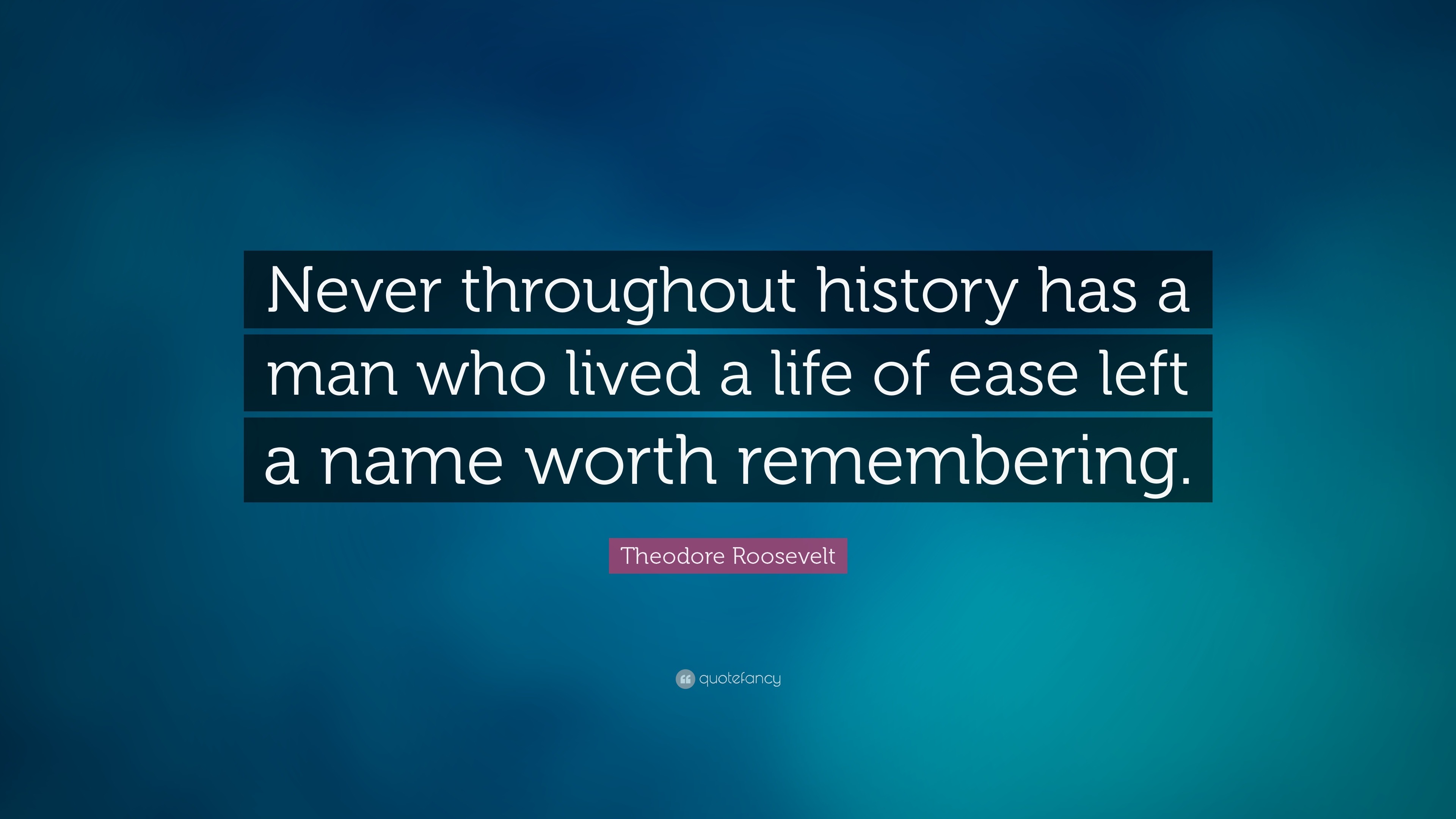 Theodore Roosevelt Quote: “never Throughout History Has A Man Who Lived 