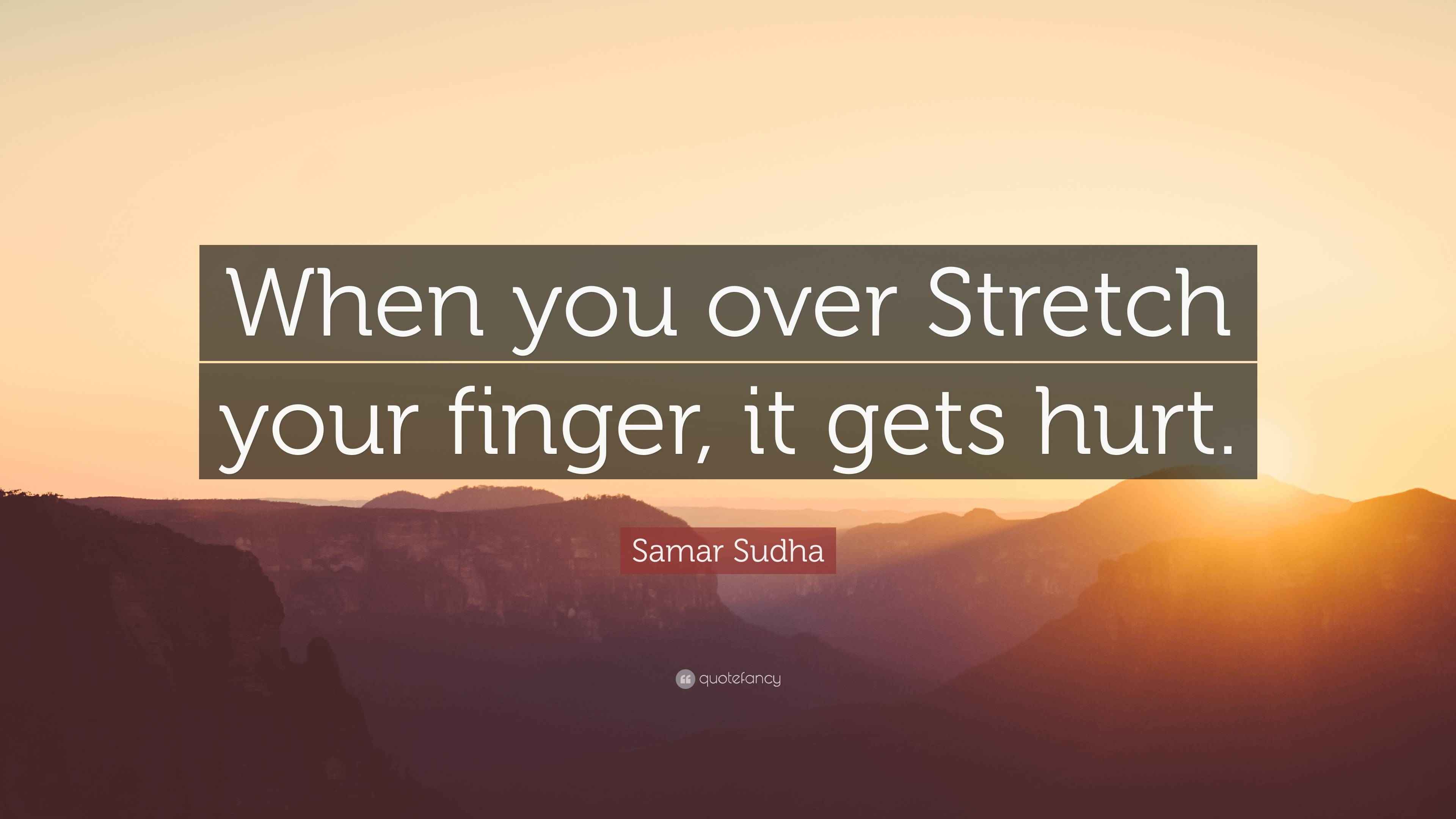Samar Sudha Quote “When you over Stretch your finger, it gets hurt.”