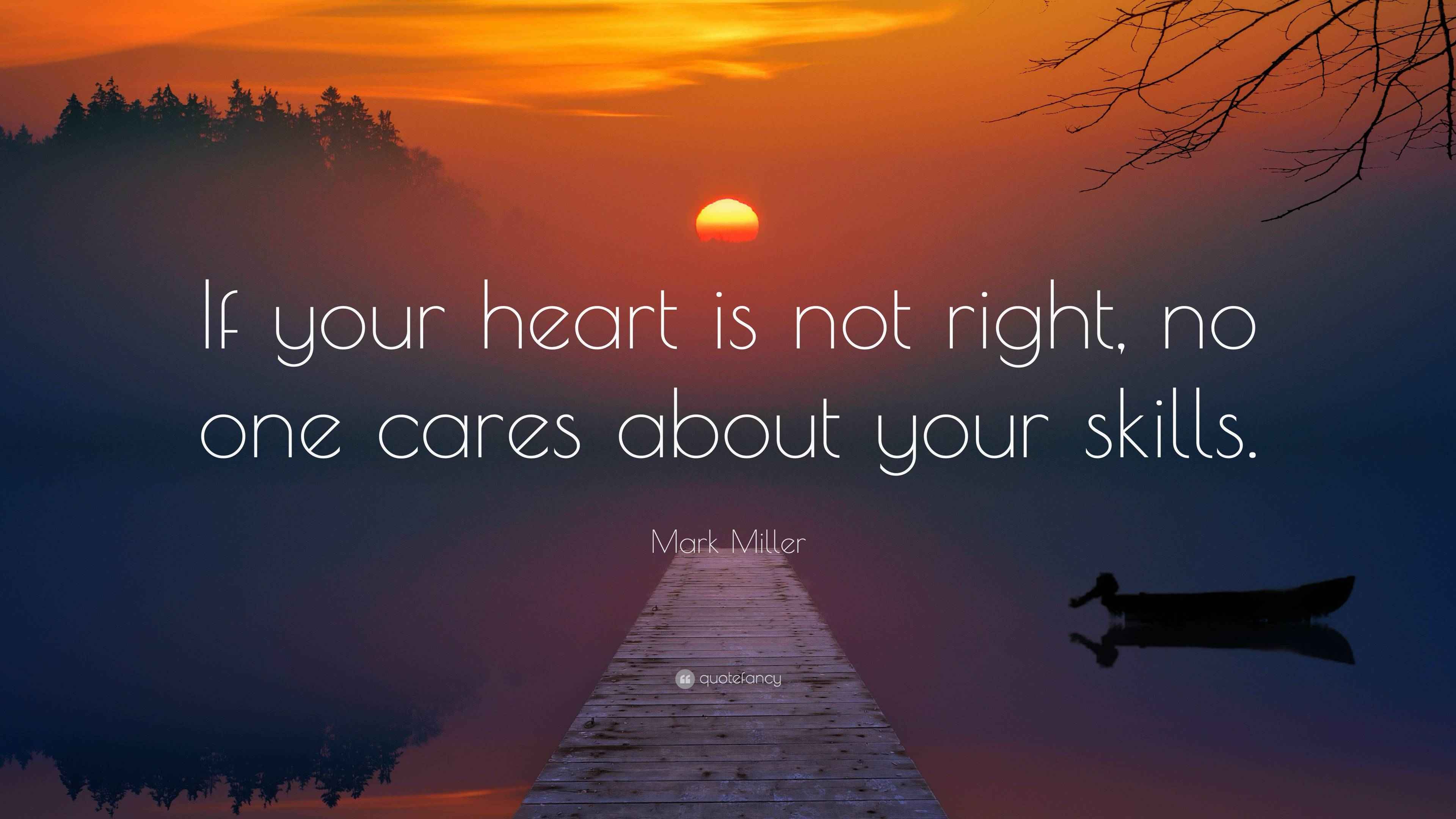 Mark Miller Quote “If your heart is not right, no one cares about your skills.”