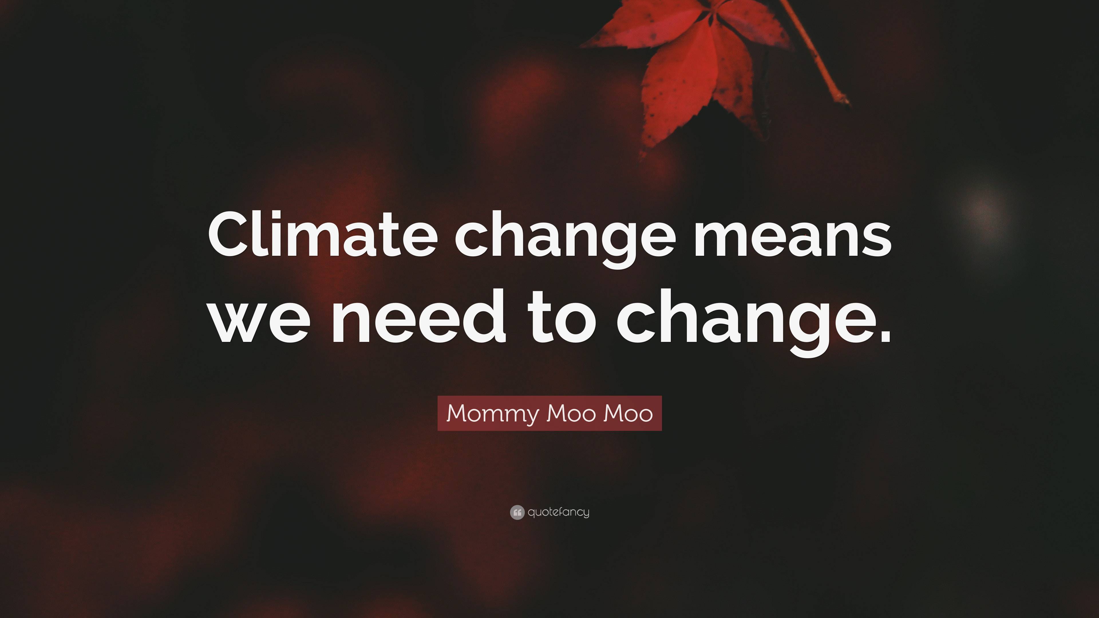 Mommy Moo Moo Quote: “Climate change means we need to change.”