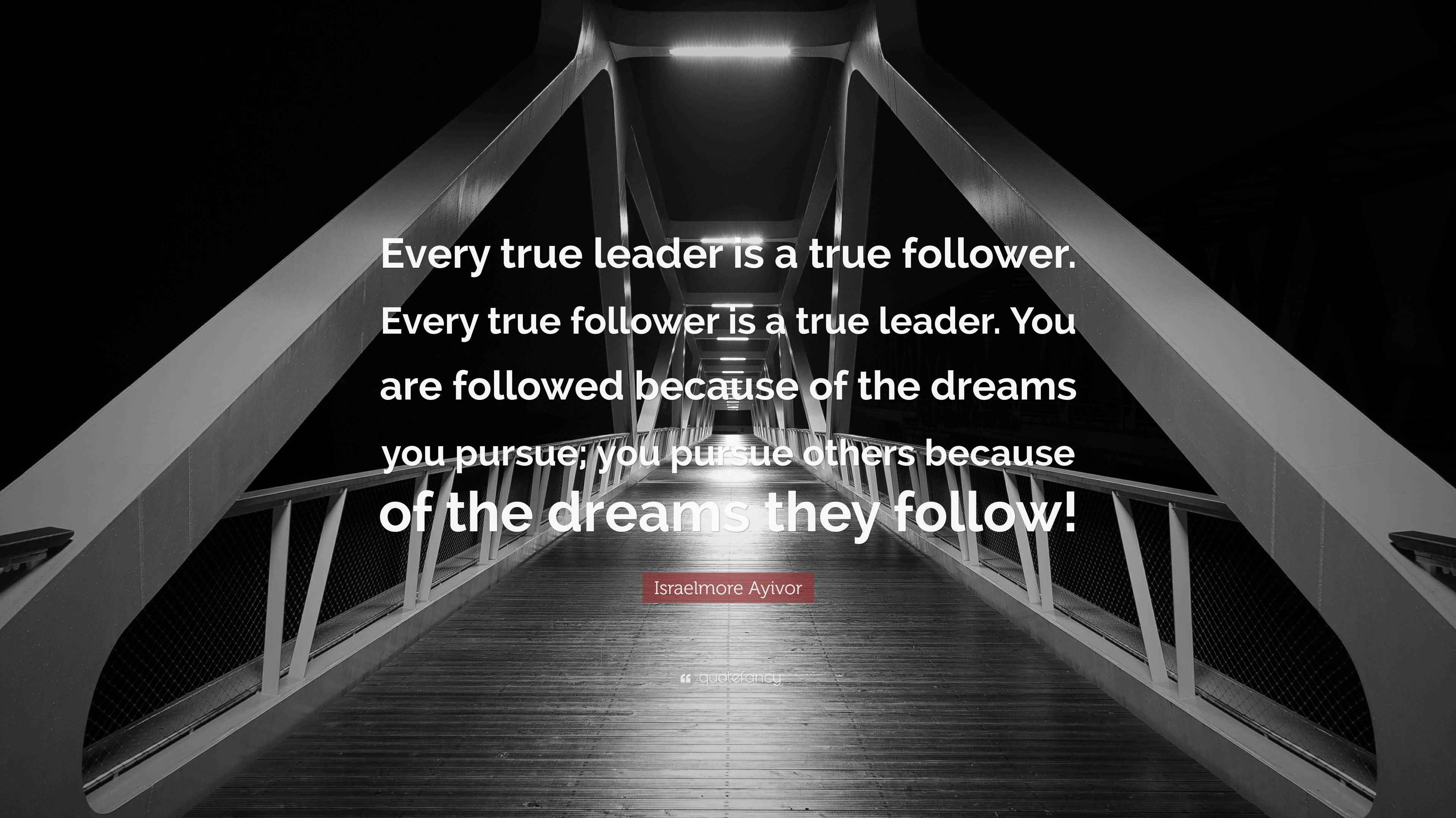 Israelmore Ayivor Quote “Every true leader is a true follower. Every