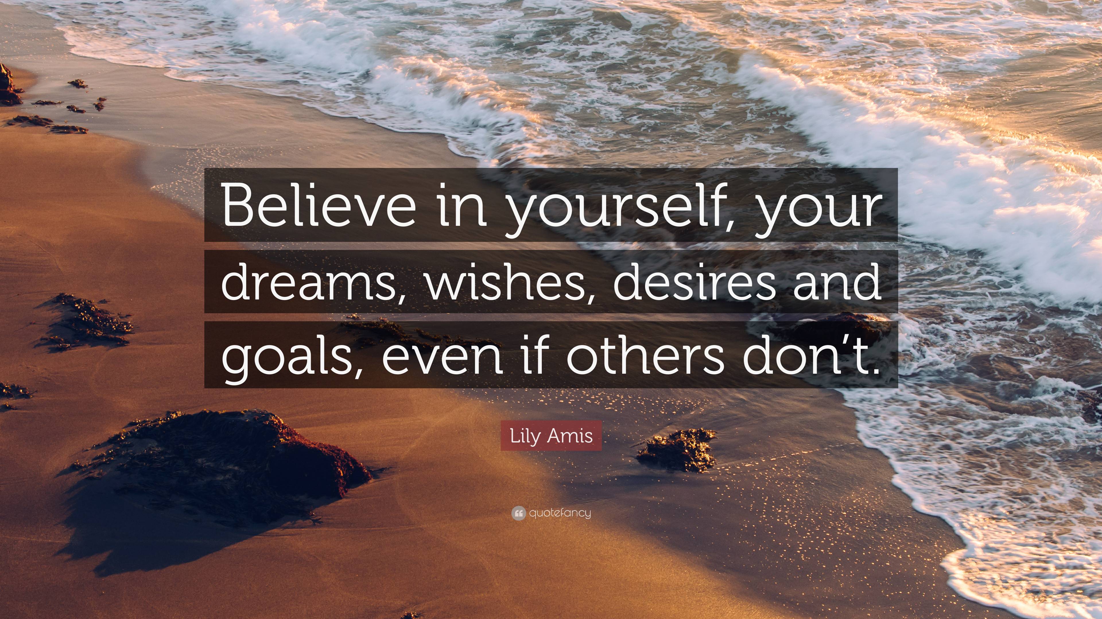 Lily Amis Quote: “Believe in yourself, your dreams, wishes, desires and ...