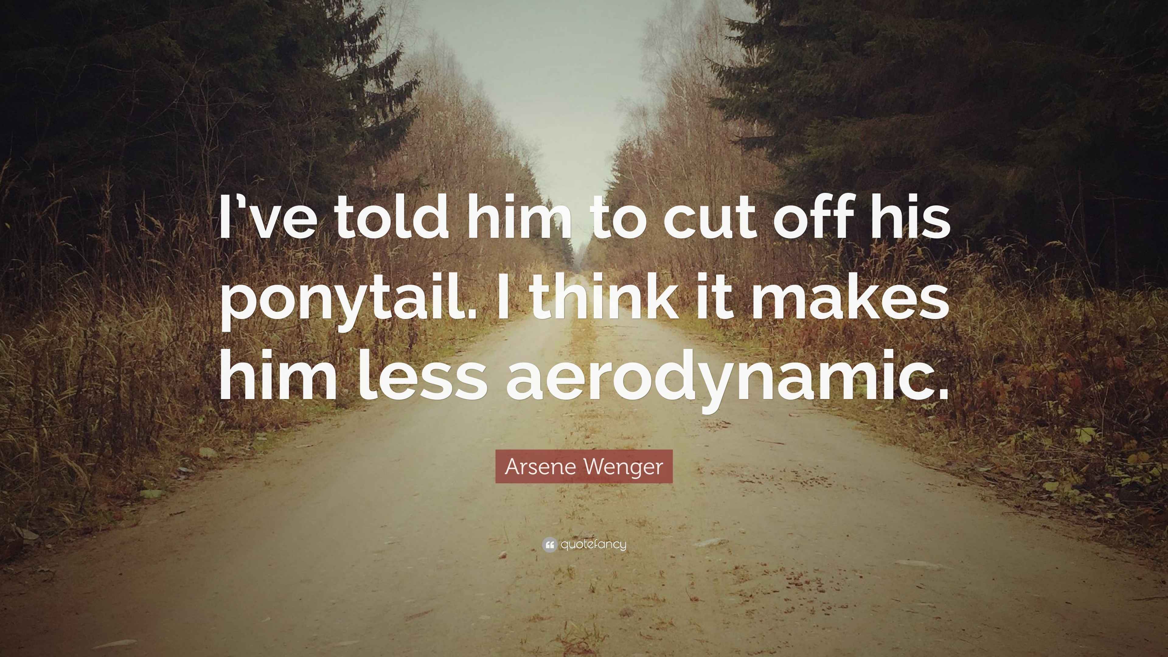 Arsene Wenger Quote “I’ve told him to cut off his ponytail. I think it