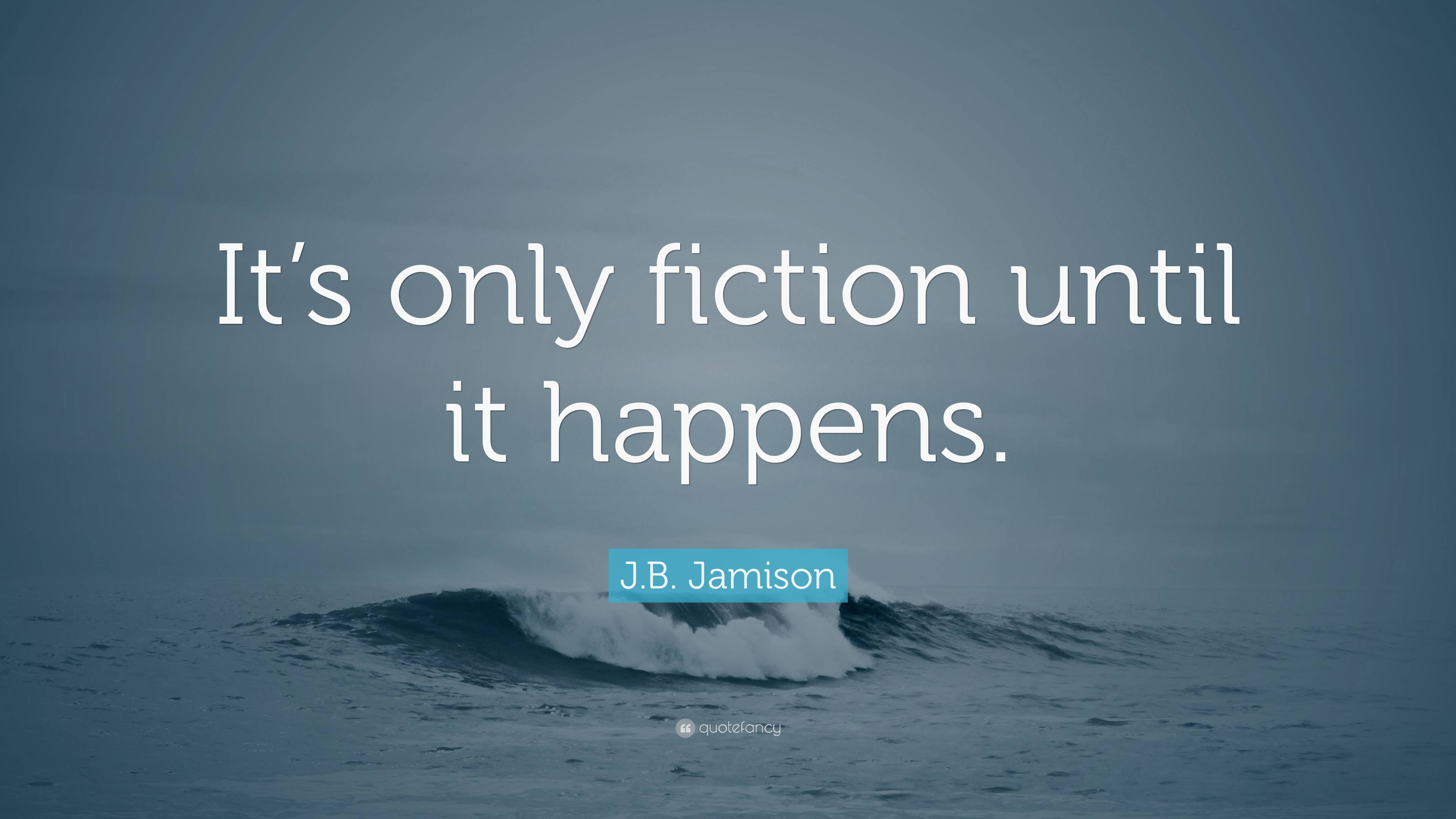 J.B. Jamison Quote: “It’s Only Fiction Until It Happens.”