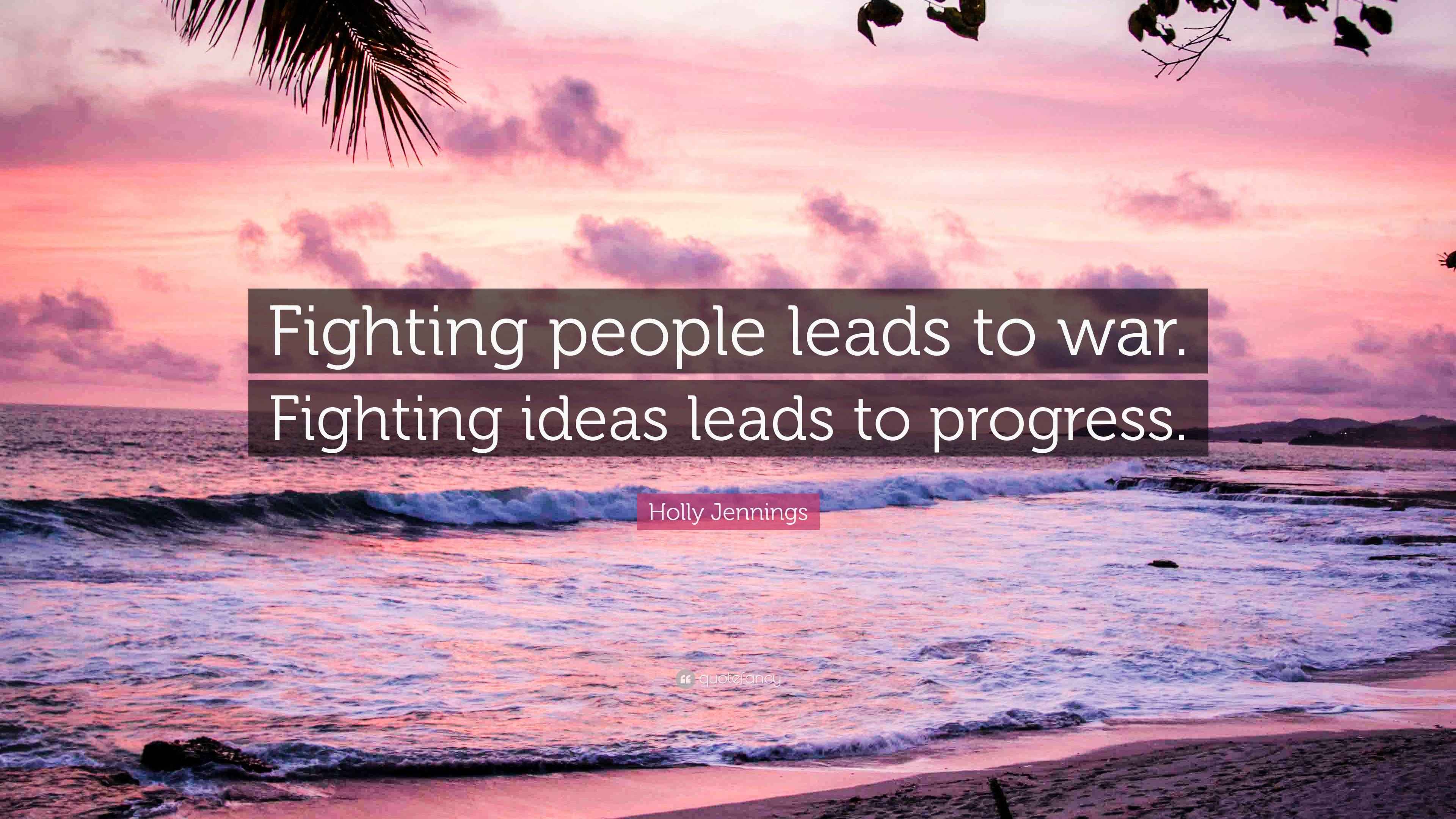 Holly Jennings Quote “Fighting people leads to war. Fighting ideas