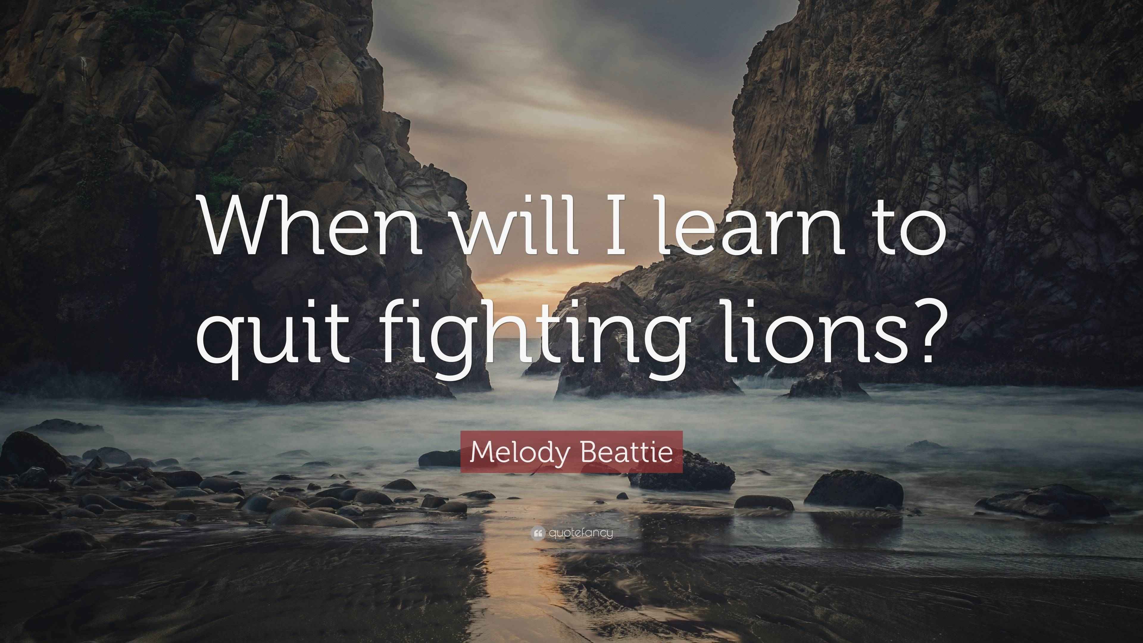 melody-beattie-quote-when-will-i-learn-to-quit-fighting-lions
