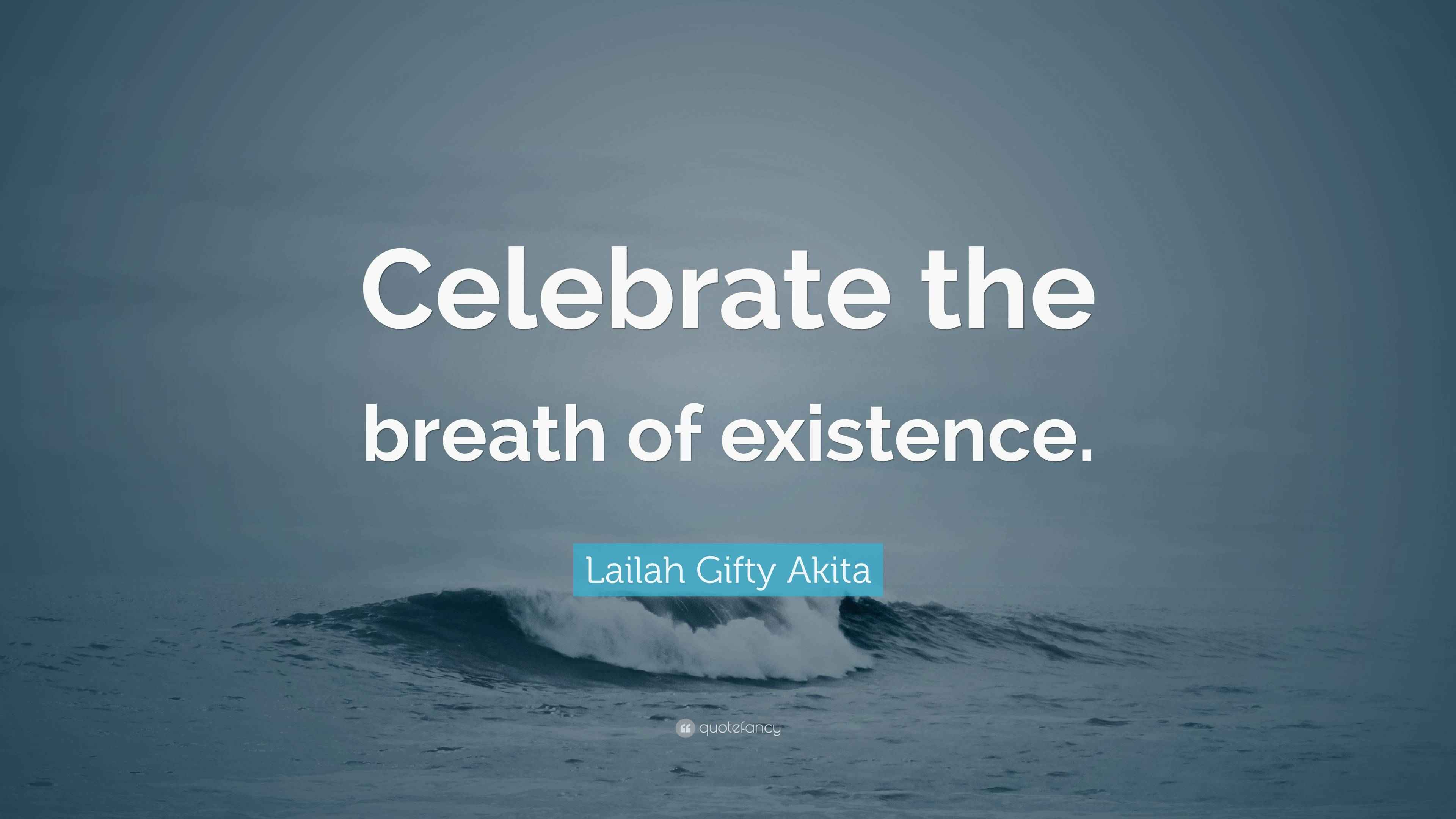 Lailah Gifty Akita Quote: “Celebrate the breath of existence.”