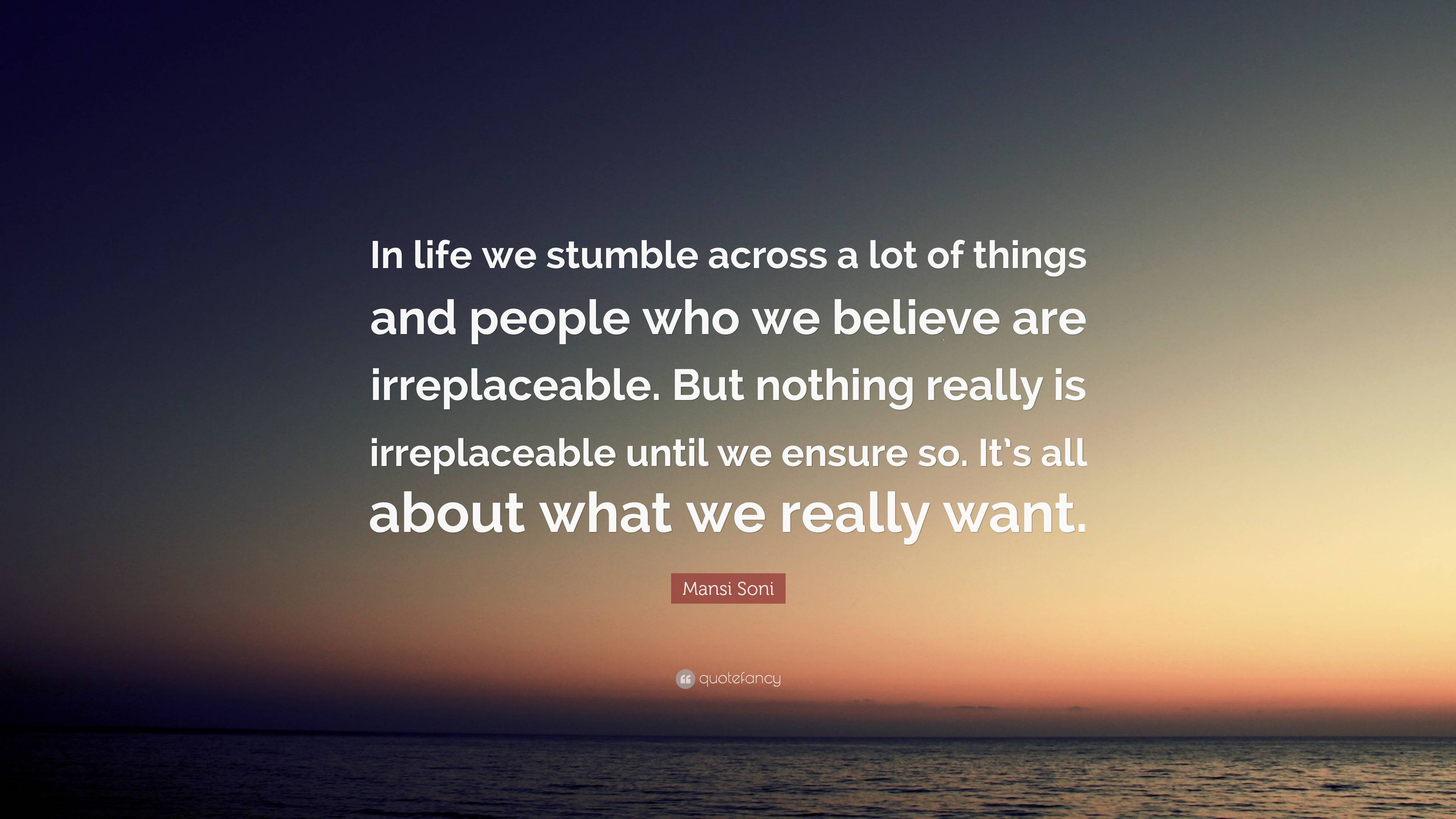 Mansi Soni Quote: “In life we stumble across a lot of things and people ...