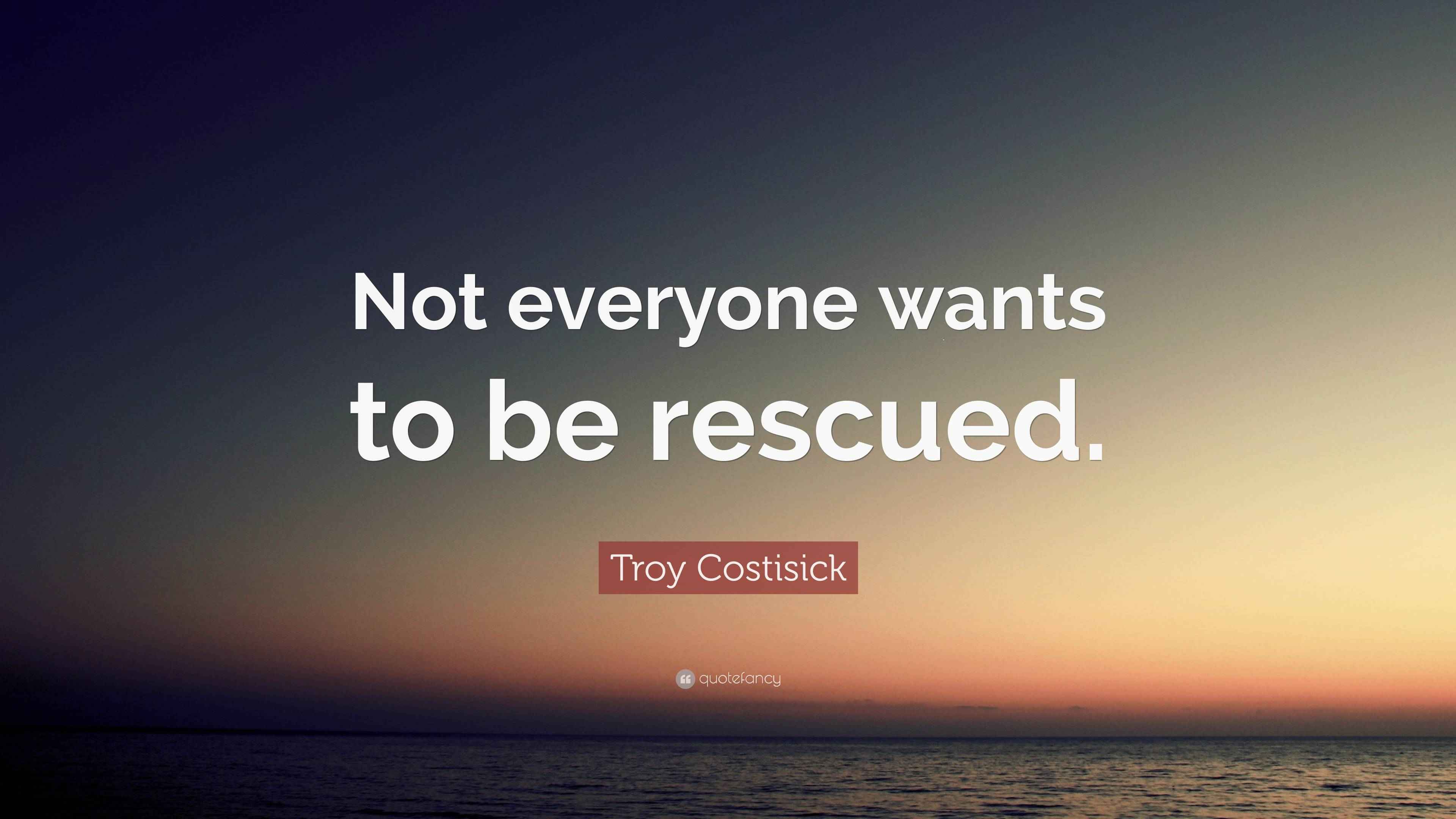 Troy Costisick Quote: “Not everyone wants to be rescued.”