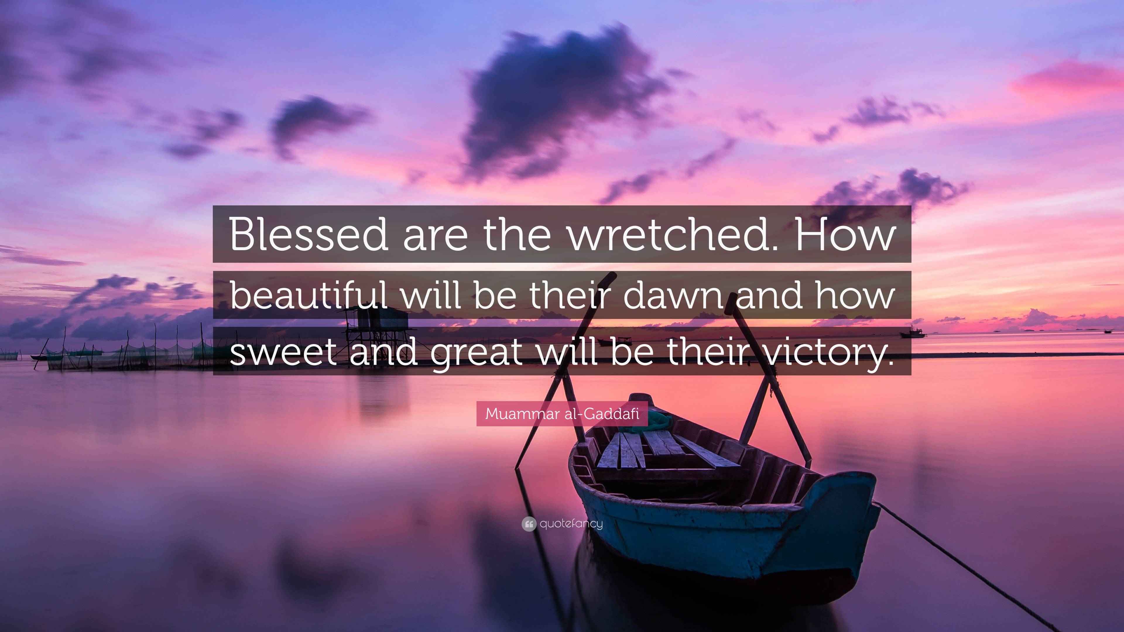 Muammar al-Gaddafi Quote: “Blessed are the wretched. How beautiful will