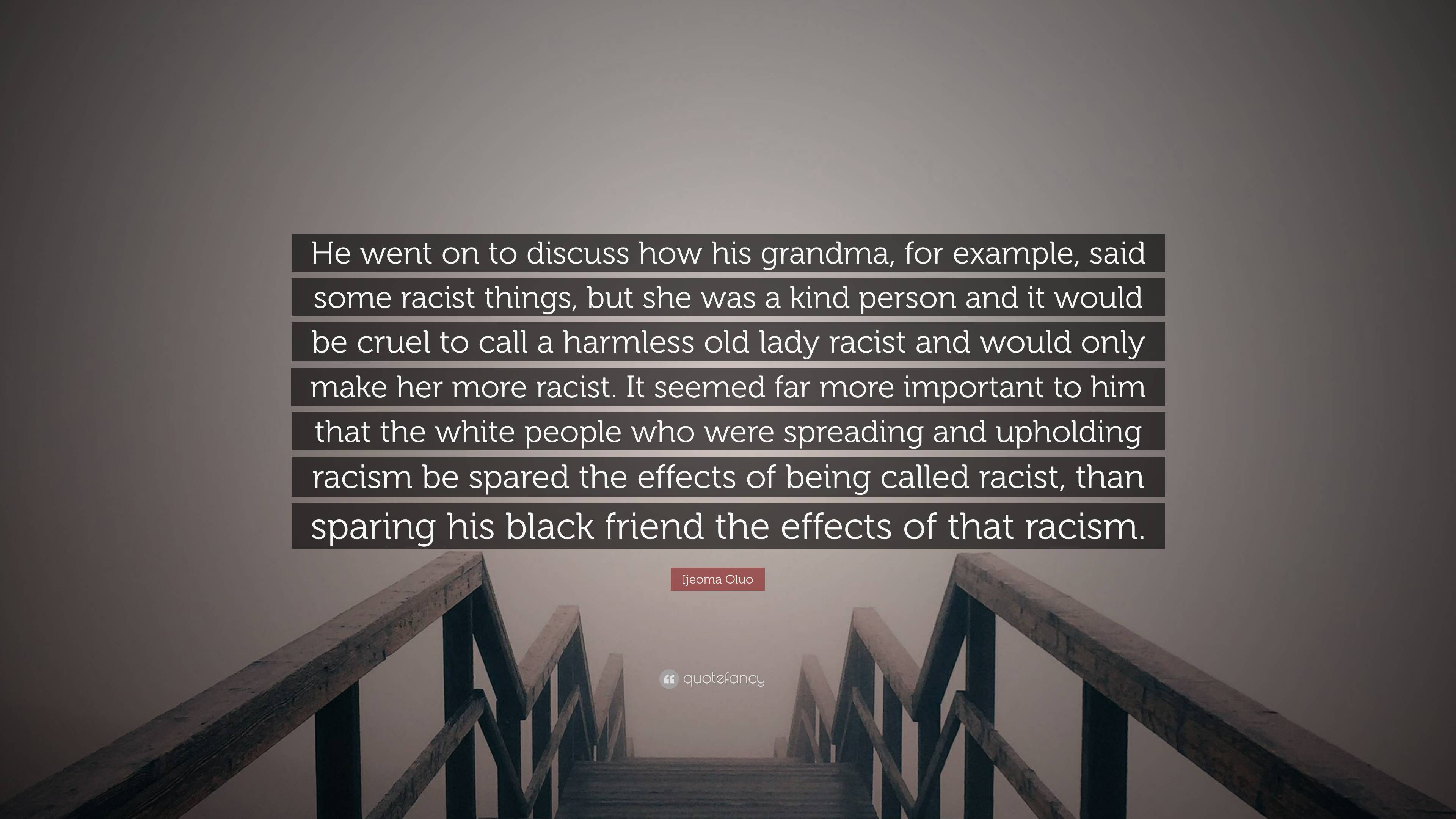 Ijeoma Oluo Quote: “He went on to discuss how his grandma, for example,  said some racist things, but she was a kind person and it would be c...”