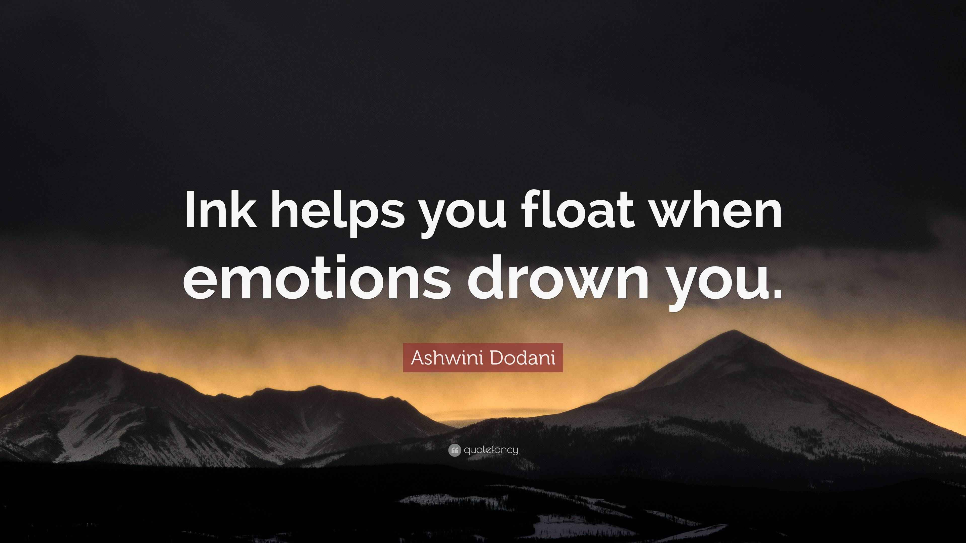 Ashwini Dodani Quote “Ink helps you float when emotions drown you.”