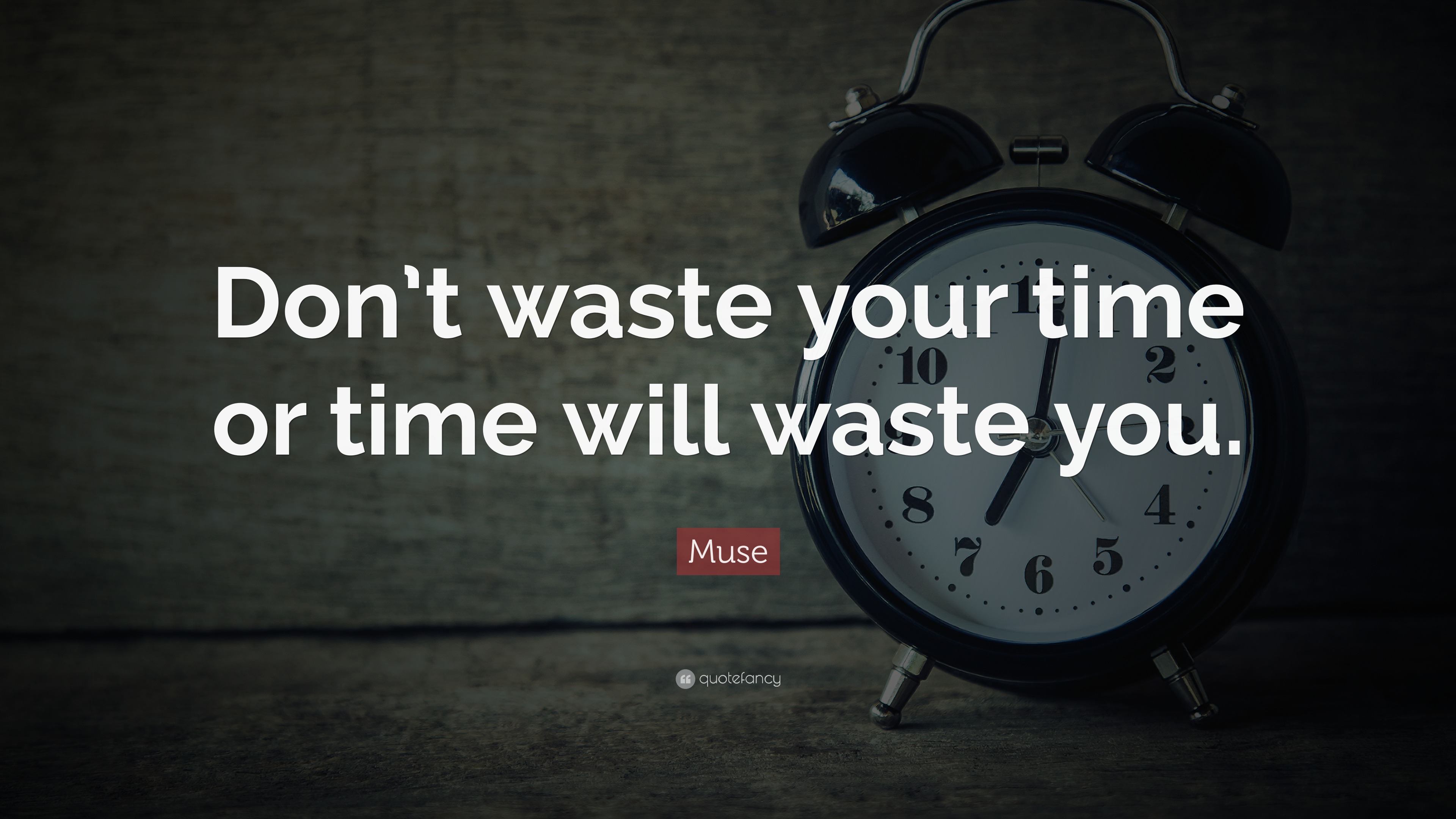 Muse Quote: “Don’t waste your time or time will waste you.”