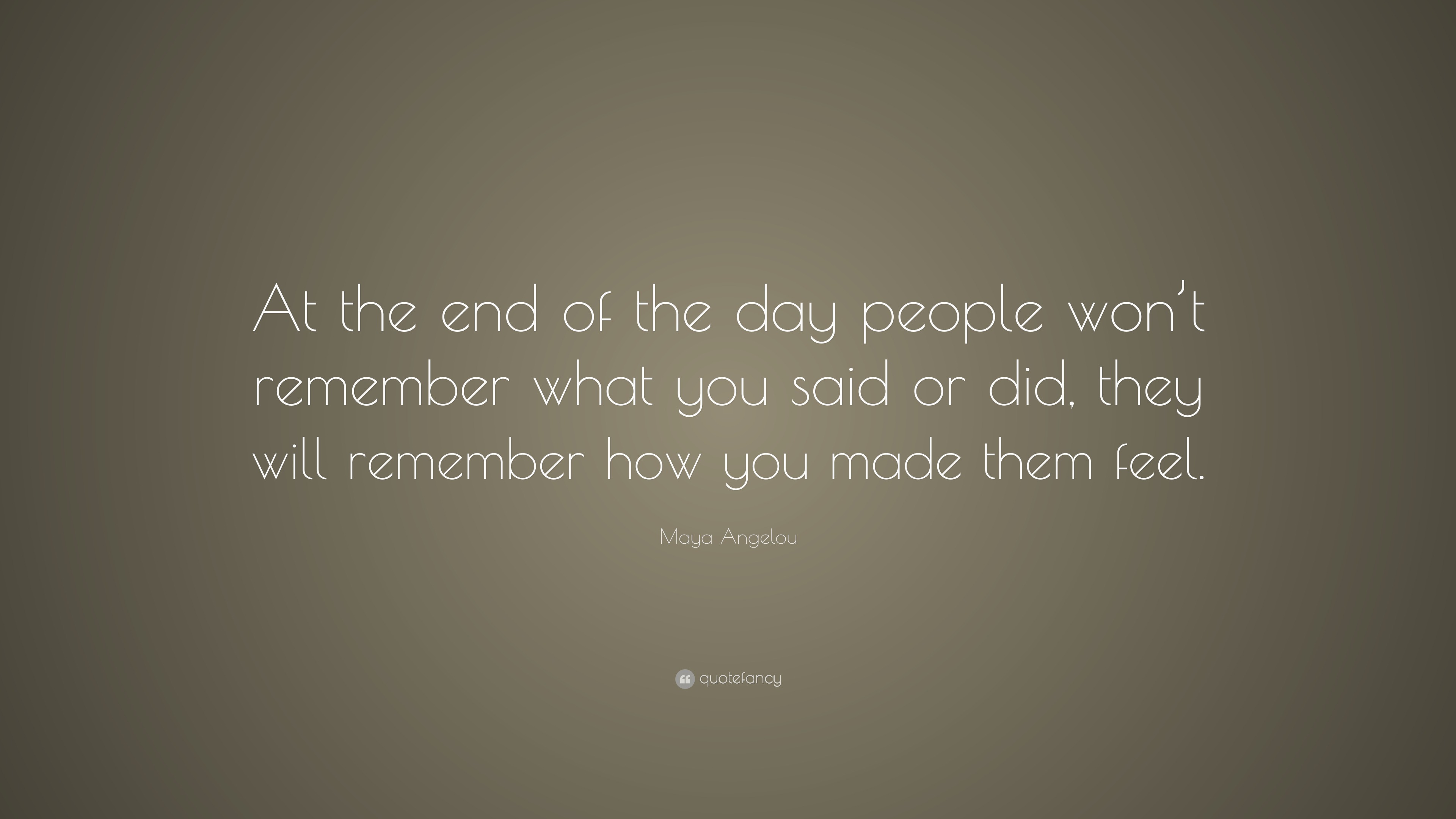 Maya Angelou Quote: “At the end of the day people won’t remember what ...