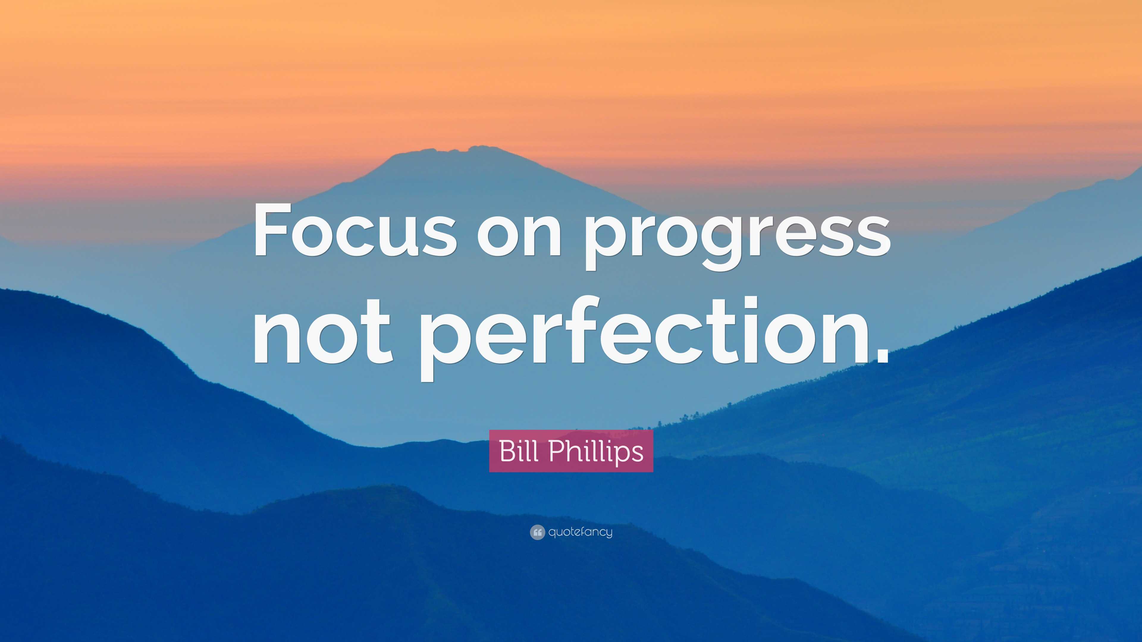 Bill Phillips Quote: “Focus on progress not perfection.”