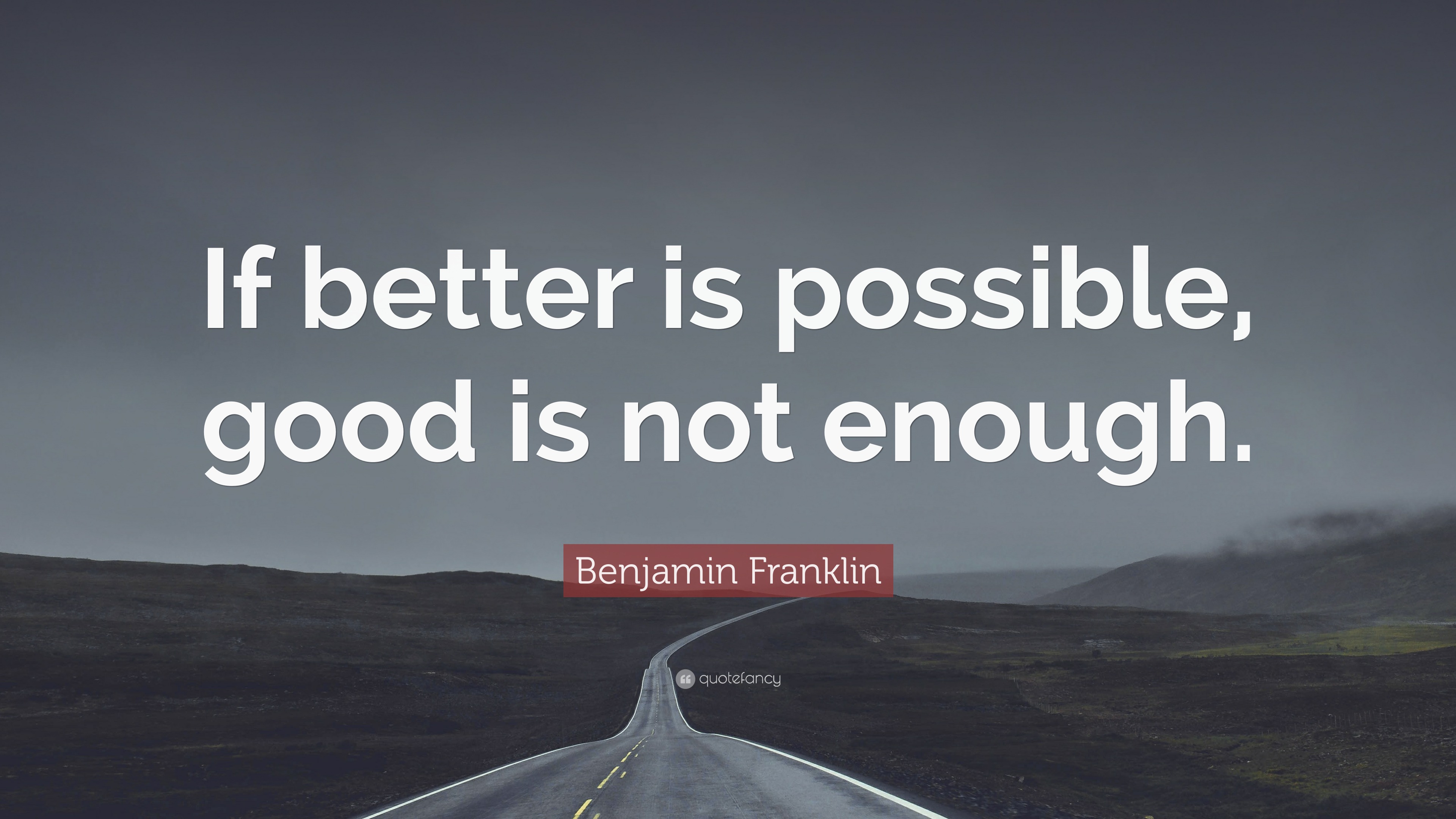 Benjamin Franklin Quote: “If better is possible, good is not enough.”