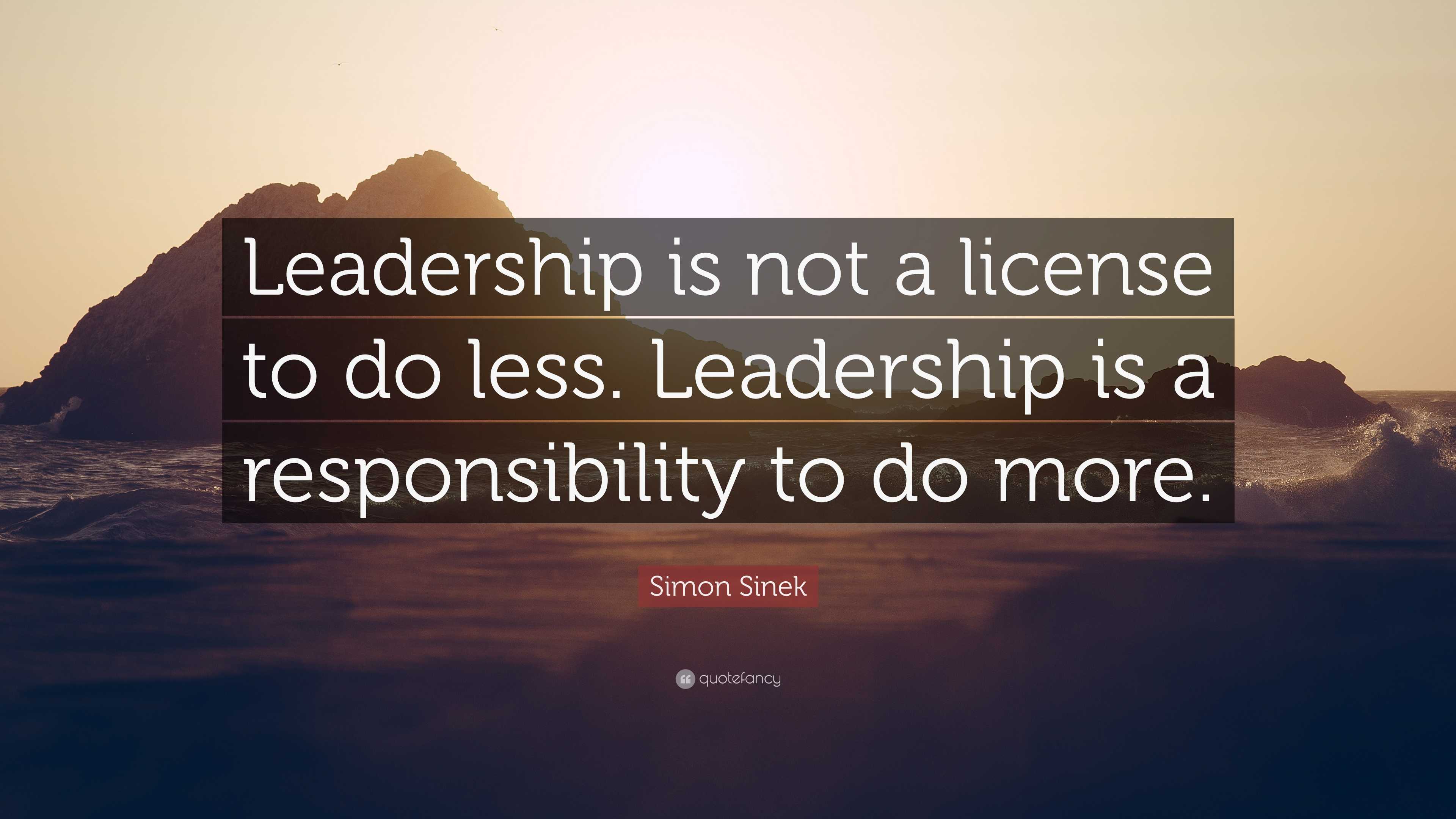 Simon Sinek Quote: “Leadership is not a license to do less. Leadership ...