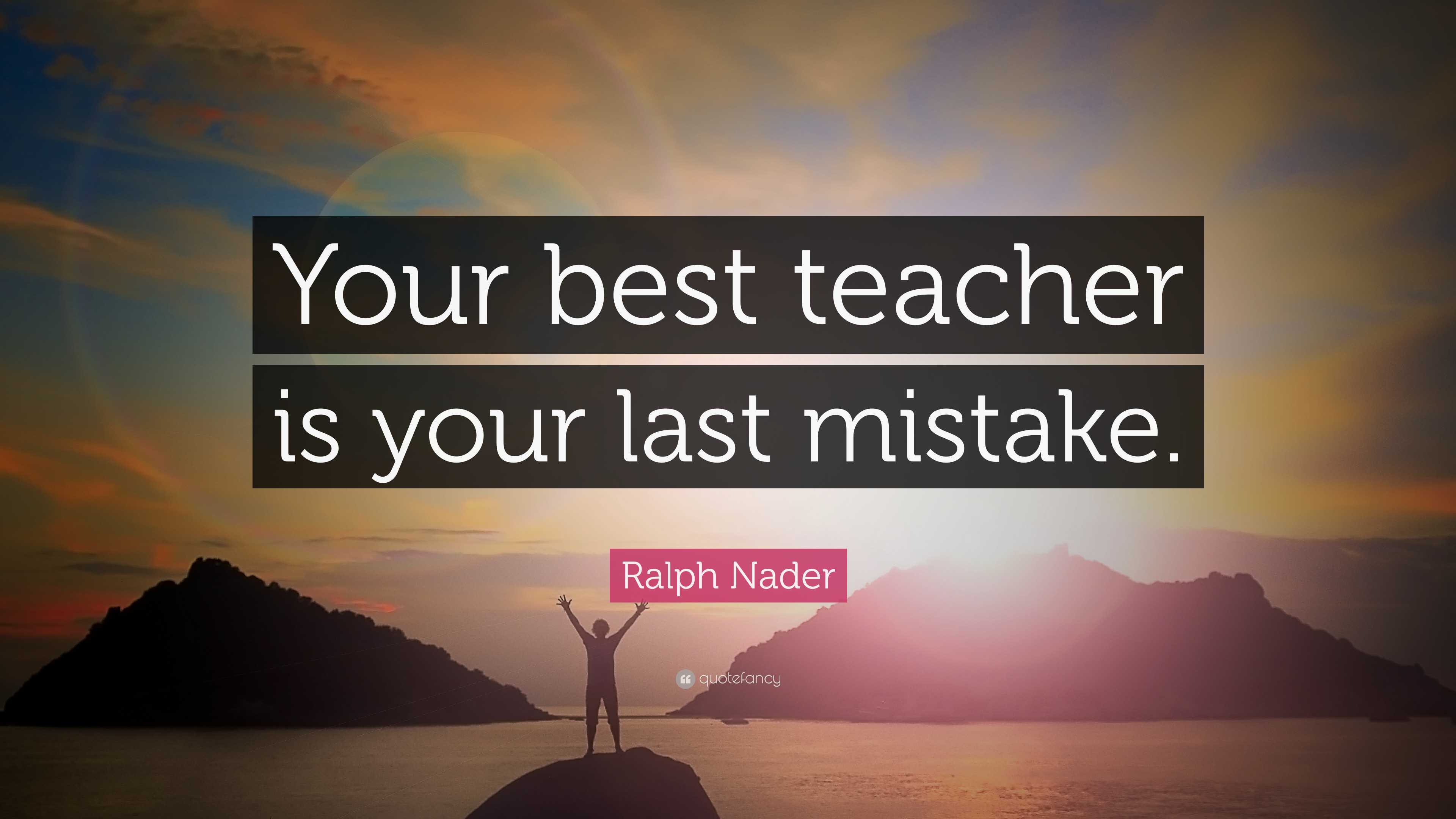 Ralph Nader Quote: “Your best teacher is your last mistake.”