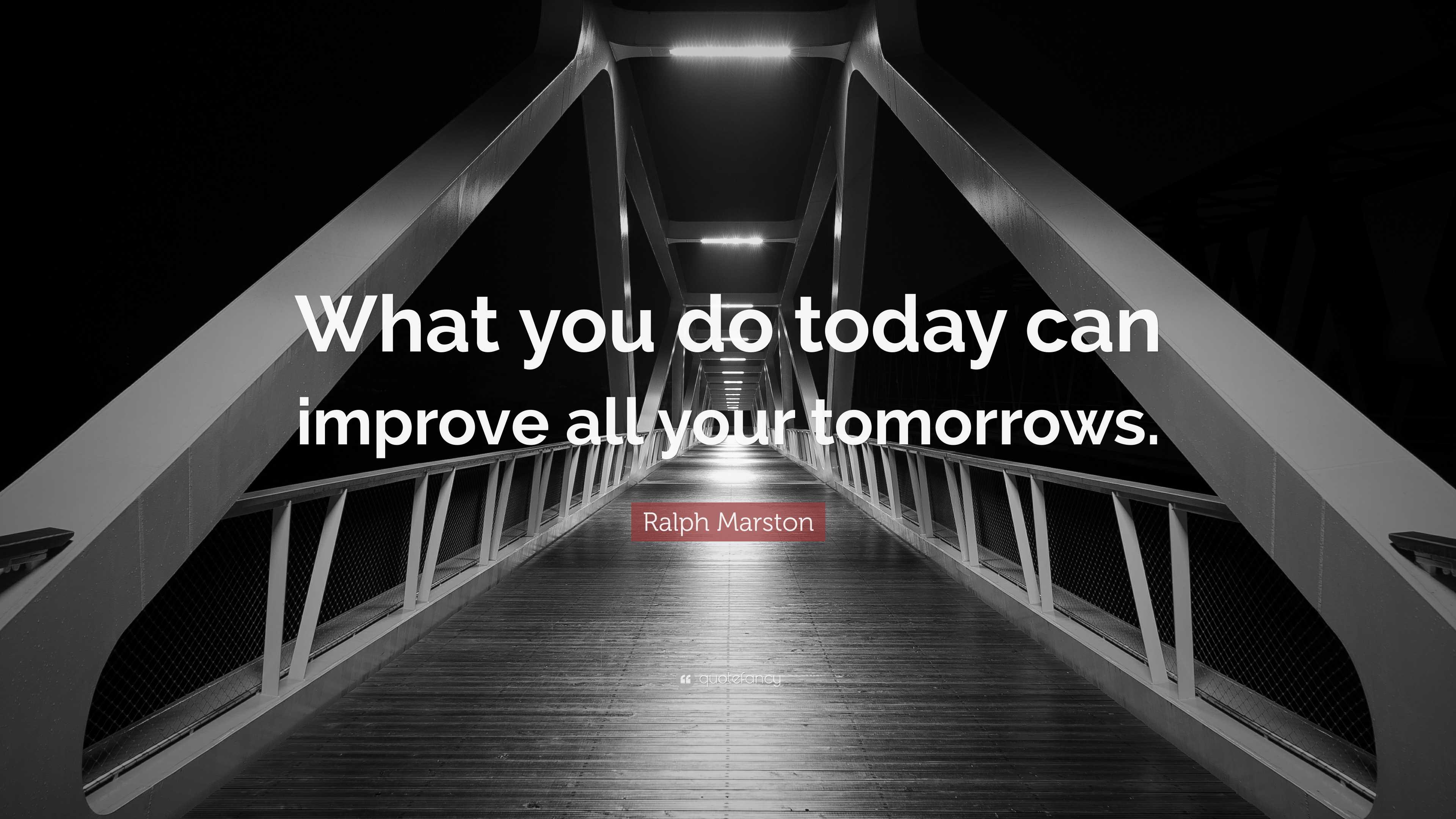 Ralph Marston Quote What You Do Today Can Improve All Your Tomorrows