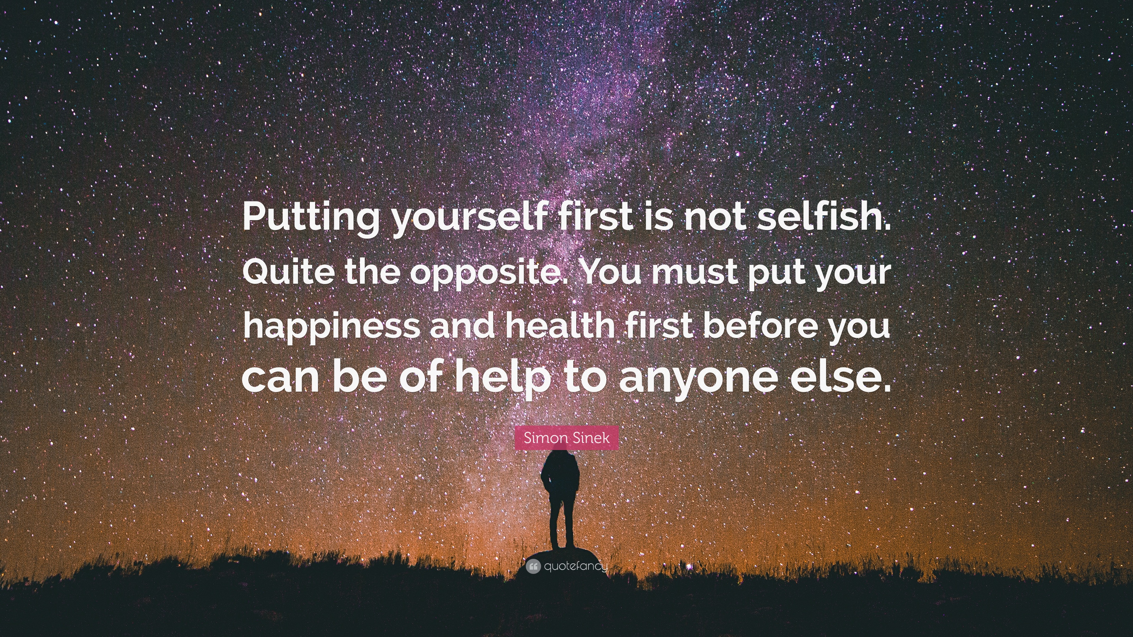 Simon Sinek Quote: “Putting yourself first is not selfish. Quite the ...